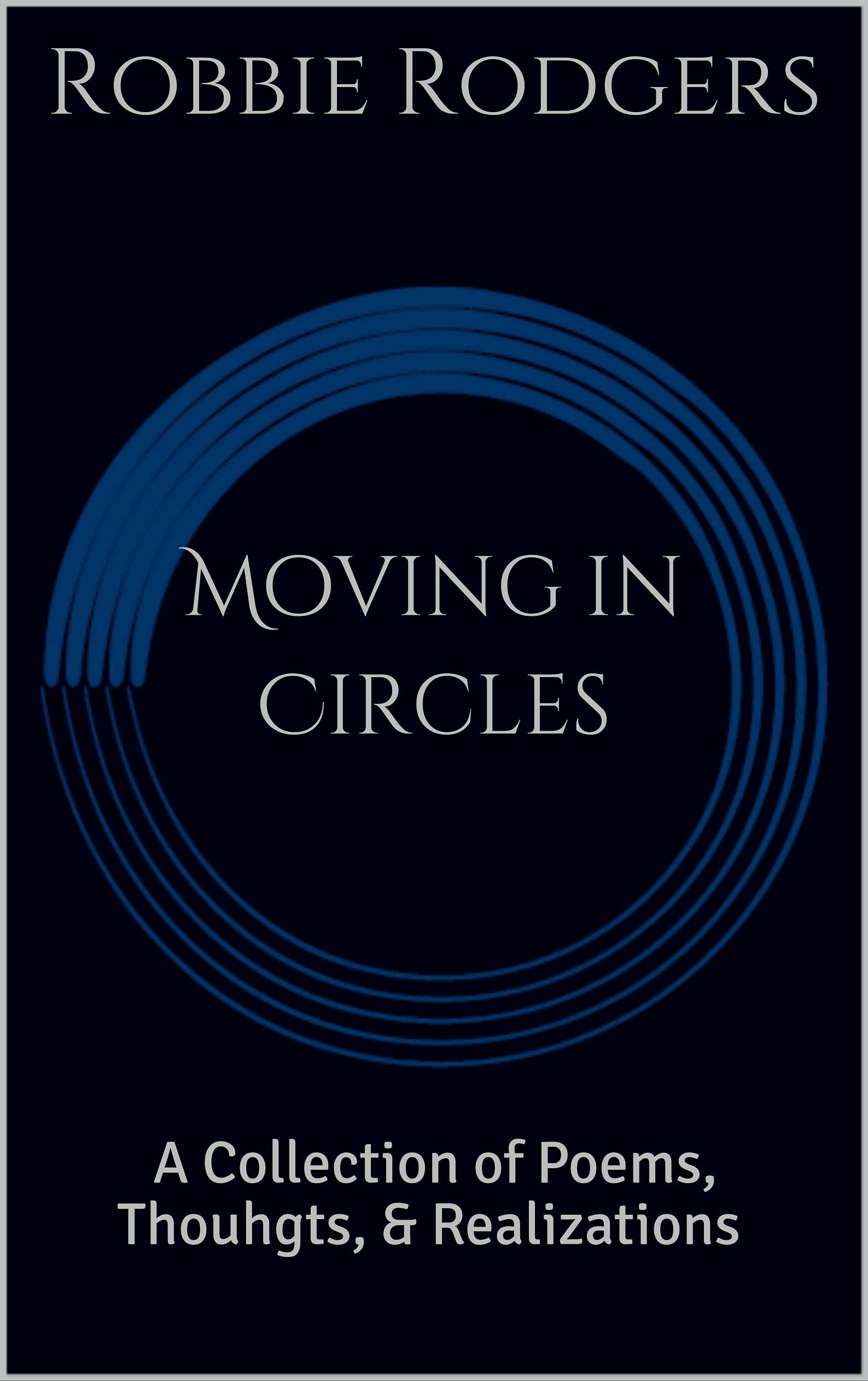 Moving in Circles A Collection of Poems, Thouhgts, & Realizations by