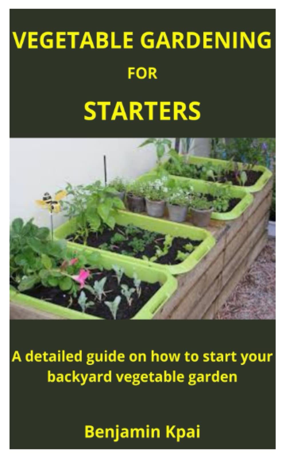 VEGETABLE GARDENING FOR STARTERS A detailed guide on how to start your