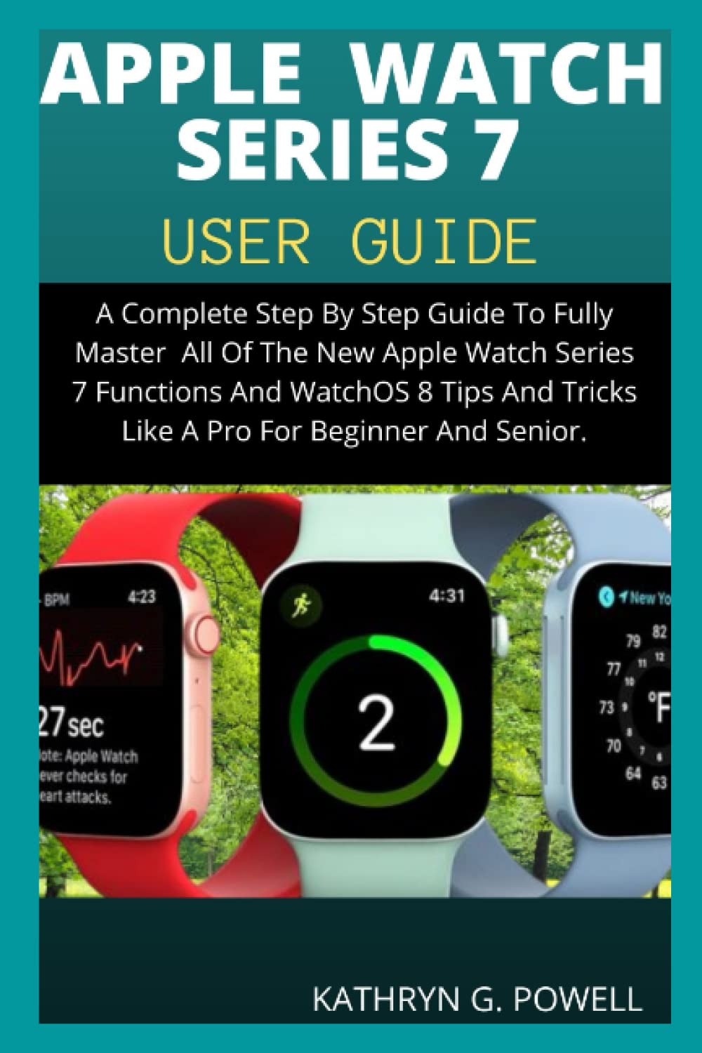 APPLE WATCH SERIES 7 USER GUIDE: A Complete Step By Step Guide To Fully