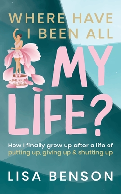 Where Have I Been All My Life?: How I Finally grew up after a life of