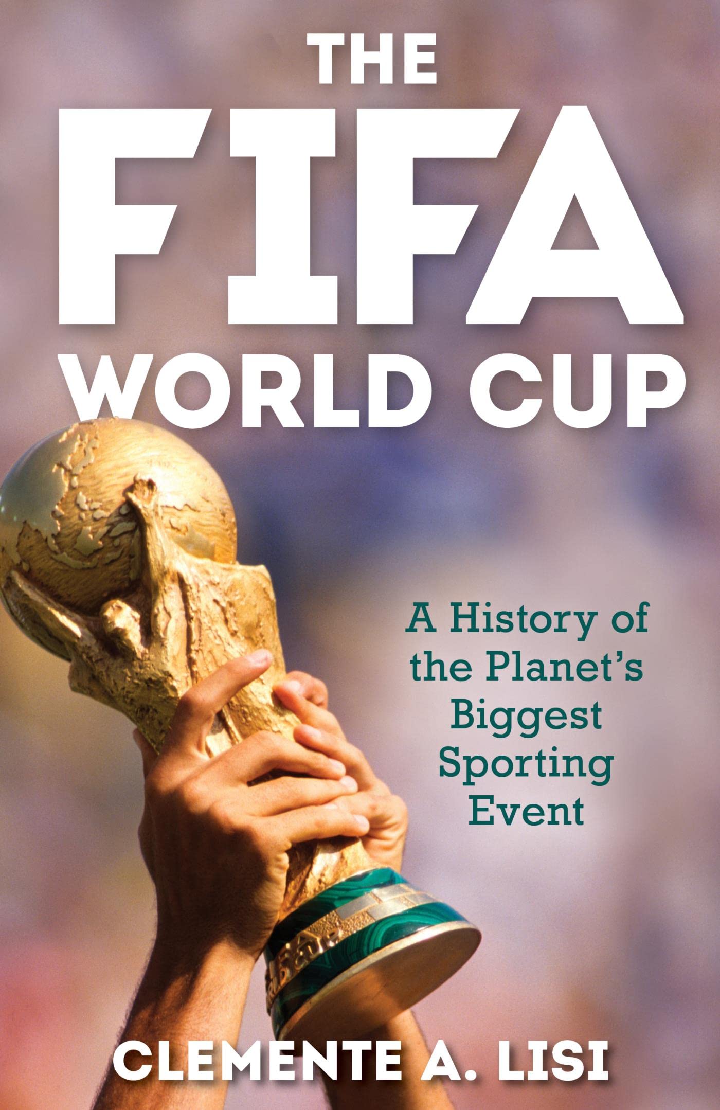 The FIFA World Cup: A History Of The Planet's Biggest Sporting