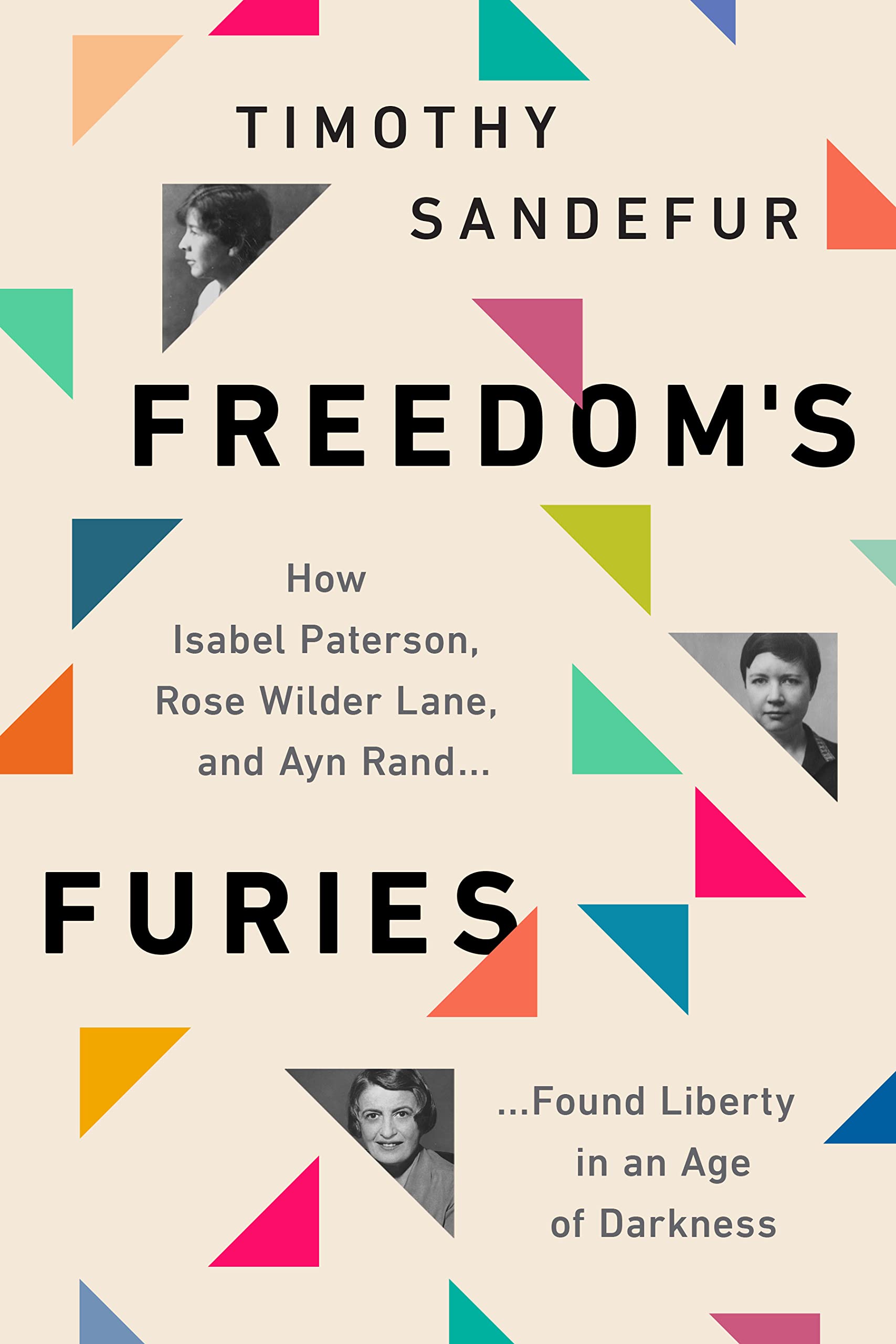 Freedom’s Furies: How Isabel Paterson, Rose Wilder Lane, and Ayn Rand Found Liberty in an Age of Darkness