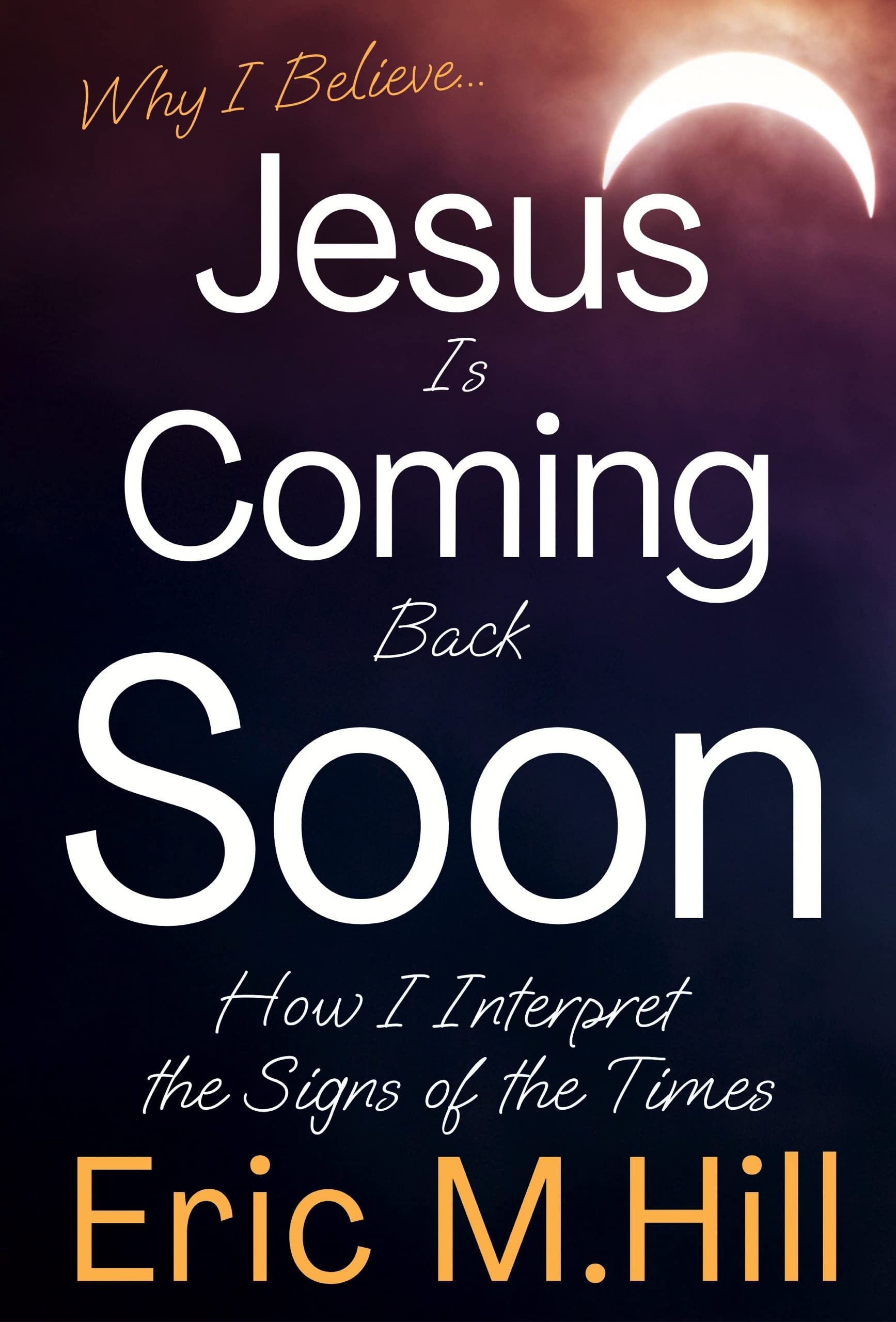 Why I Believe Jesus Is Coming Back Soon: How I Interpret the Signs of the Times