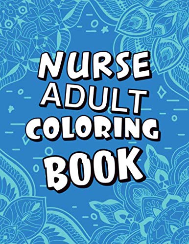 Nurse Adult Coloring Book: Humorous, Relatable Adult Coloring Book With Nurse Problems Perfect