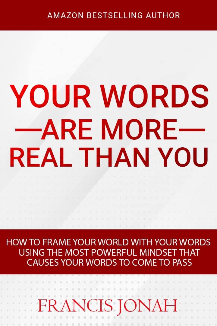 How To Frame Your World With Your Words Using The Most Powerful Mindset That Causes Words To Come To Pass: Create Your World With The Power Of Your Words: ... Are More Real Than You