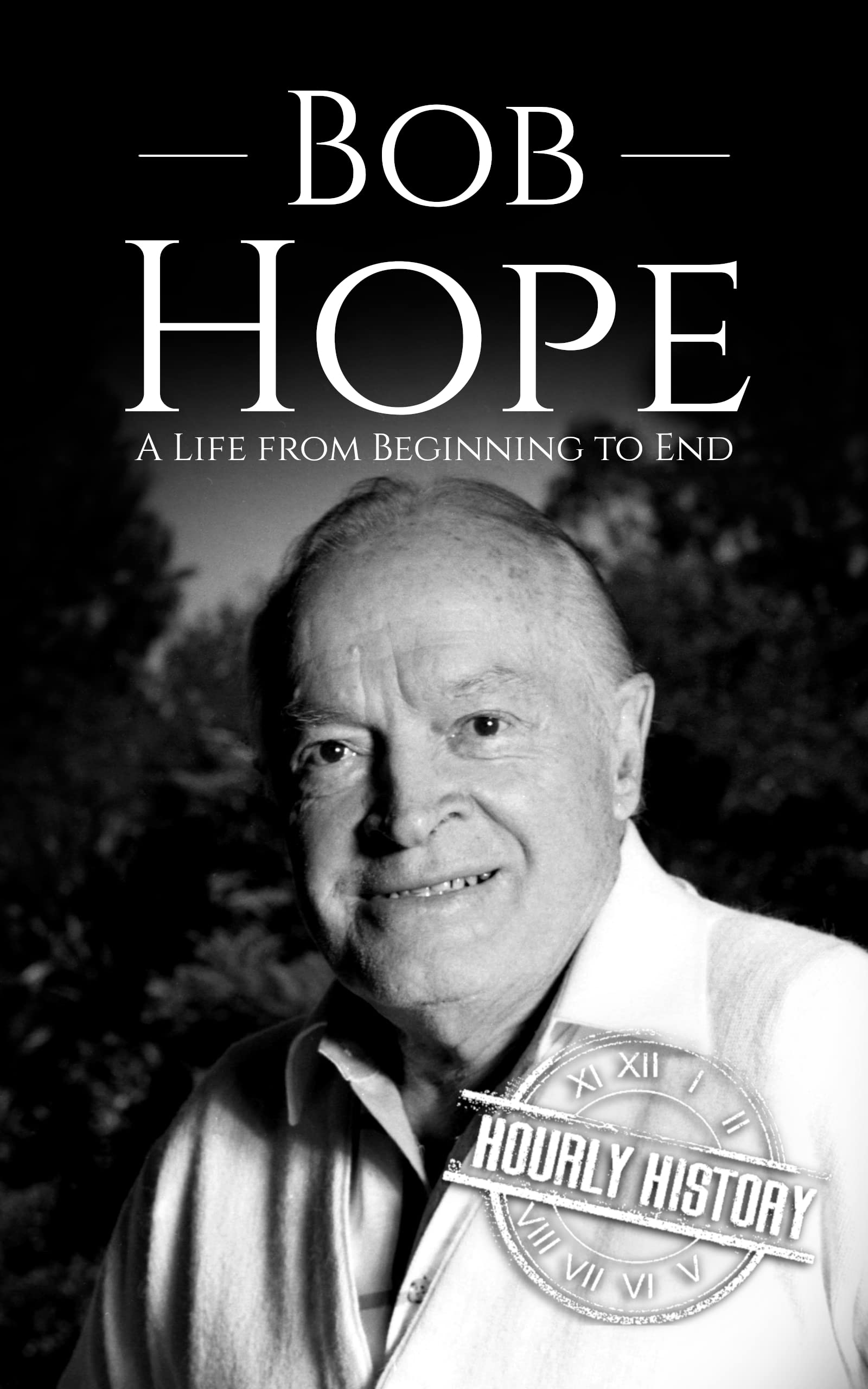 Bob Hope: A Life from Beginning to End