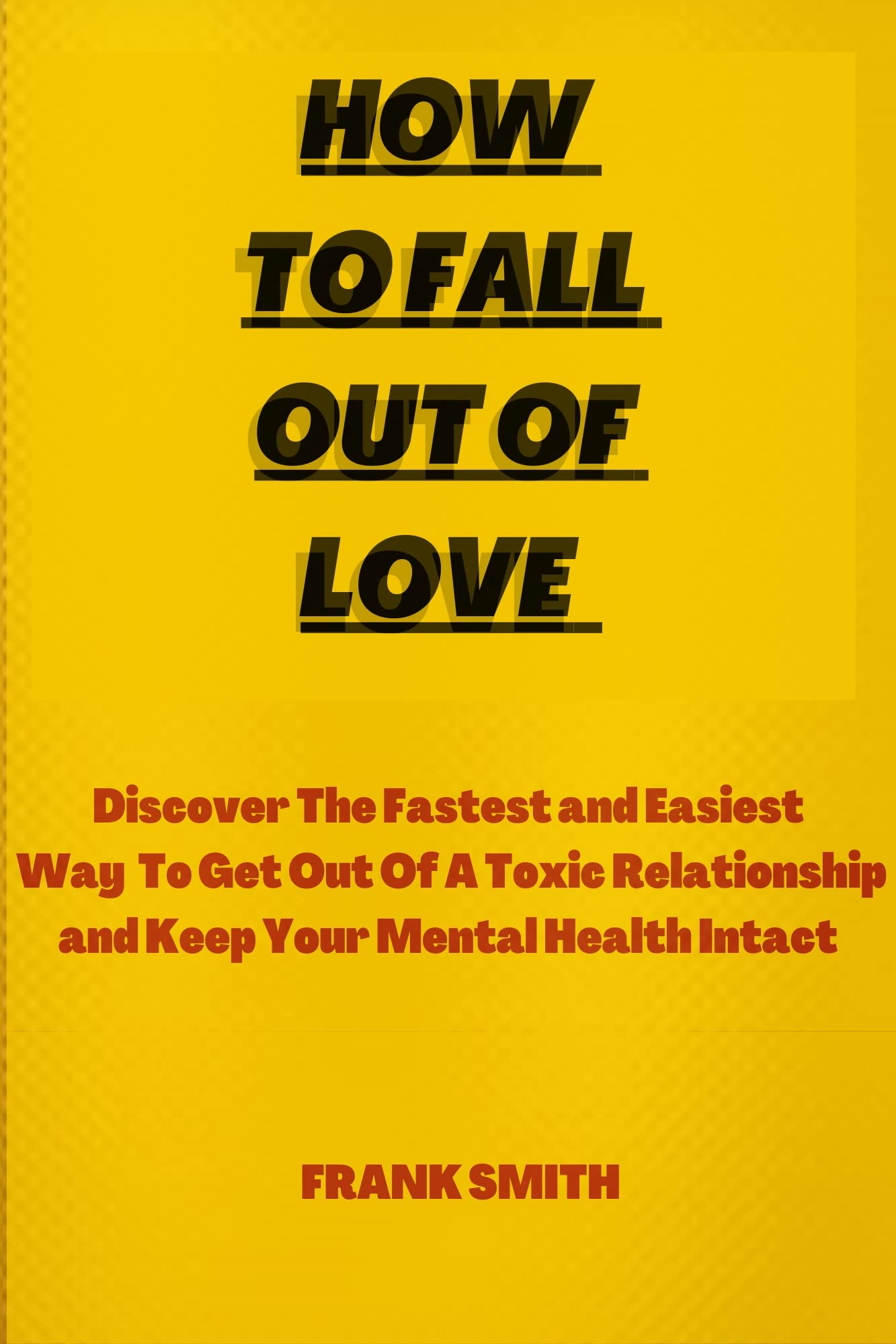 HOW TO FALL OUT OF LOVE Discover the fastest and easiest way to get out of a toxic