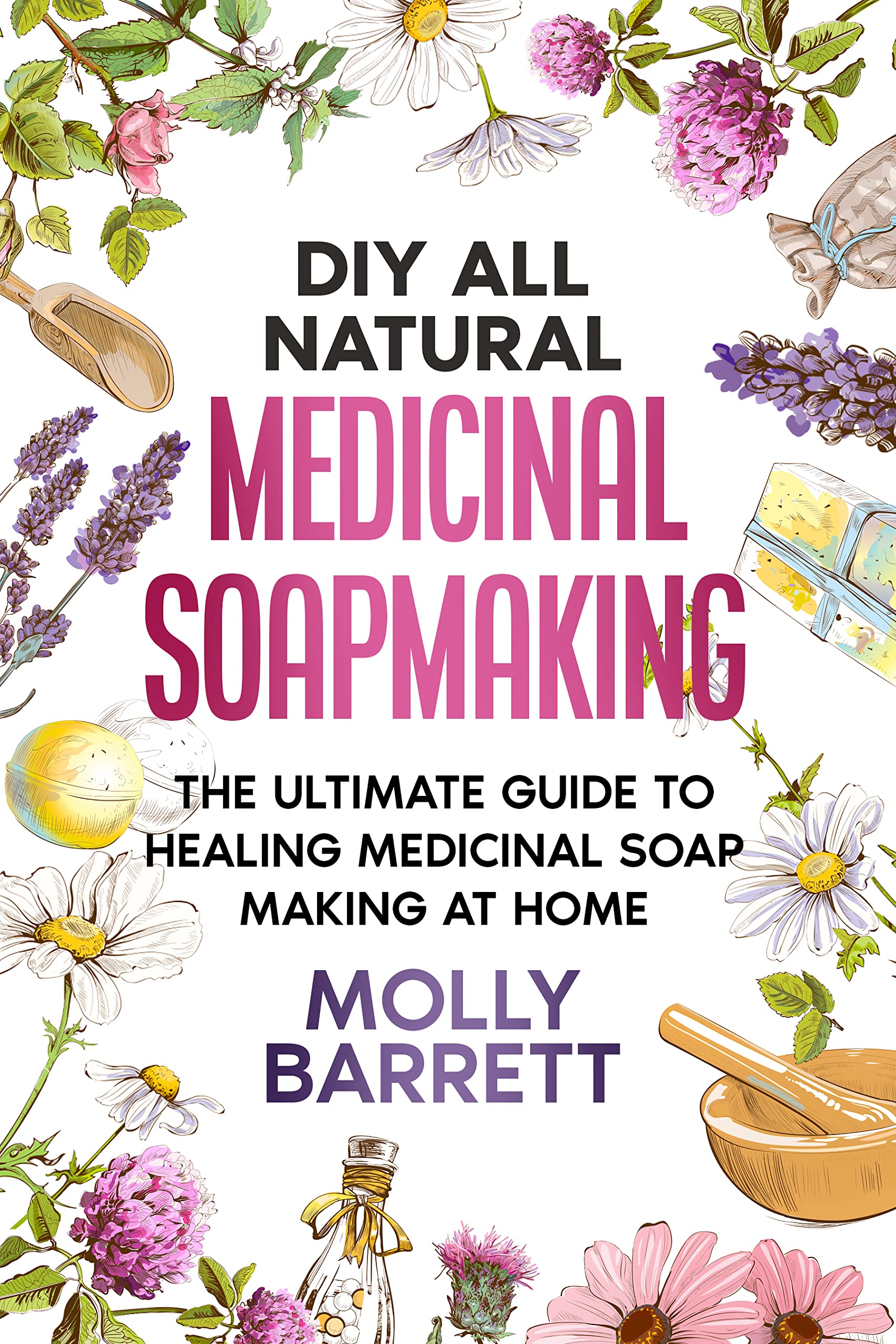 DIY All Natural Medicinal Soapmaking The Ultimate Guide to Crafting