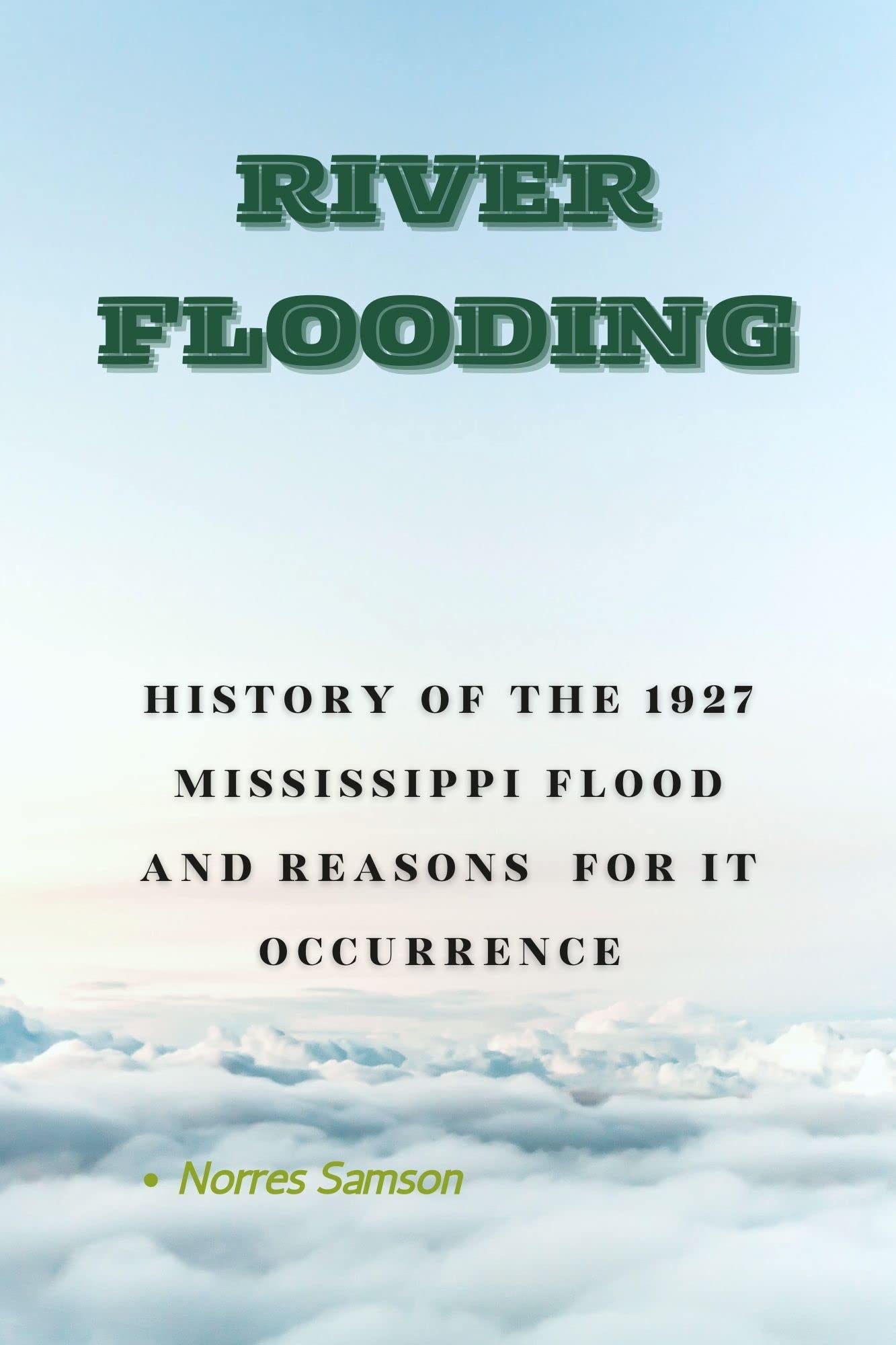 RIVER FLOODING HISTORY OF THE 1927 MISSISSIPPI FLOOD AND REASONS FOR