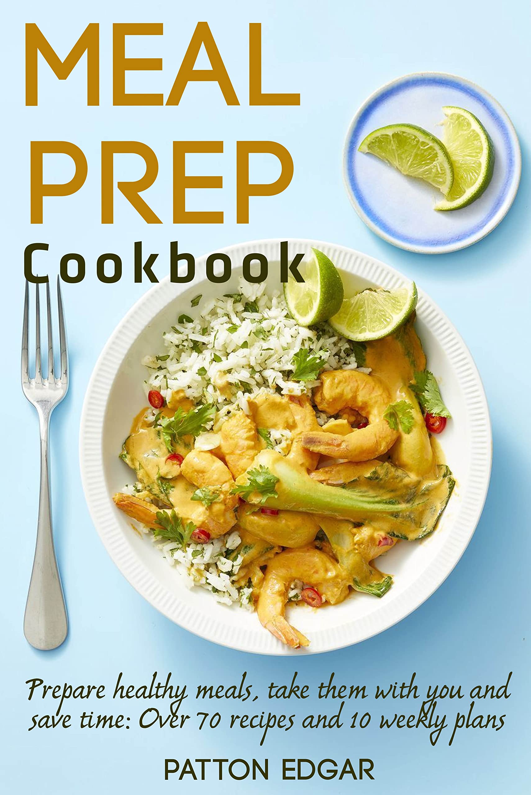 Meal Prep Cookbook Prepare healthy meals, take them with you and save time Over 70 recipes and