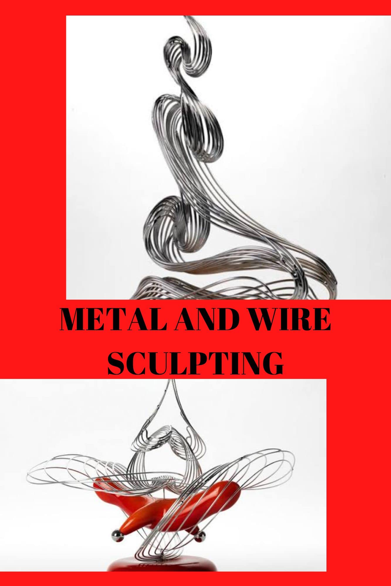 METAL AND WIRE SCULPTING Ultimate beginners guide on metal and wire