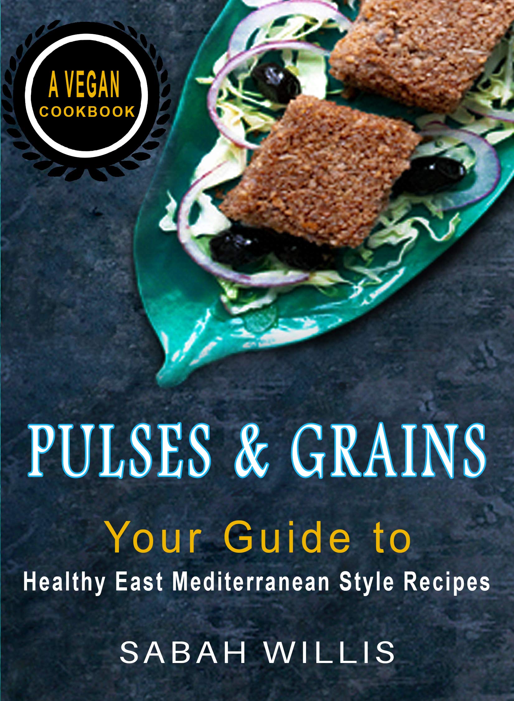 Pulses & Grains Your Guide to Healthy Eastern Mediterranean Style Recipes A Vegan Cookbook by