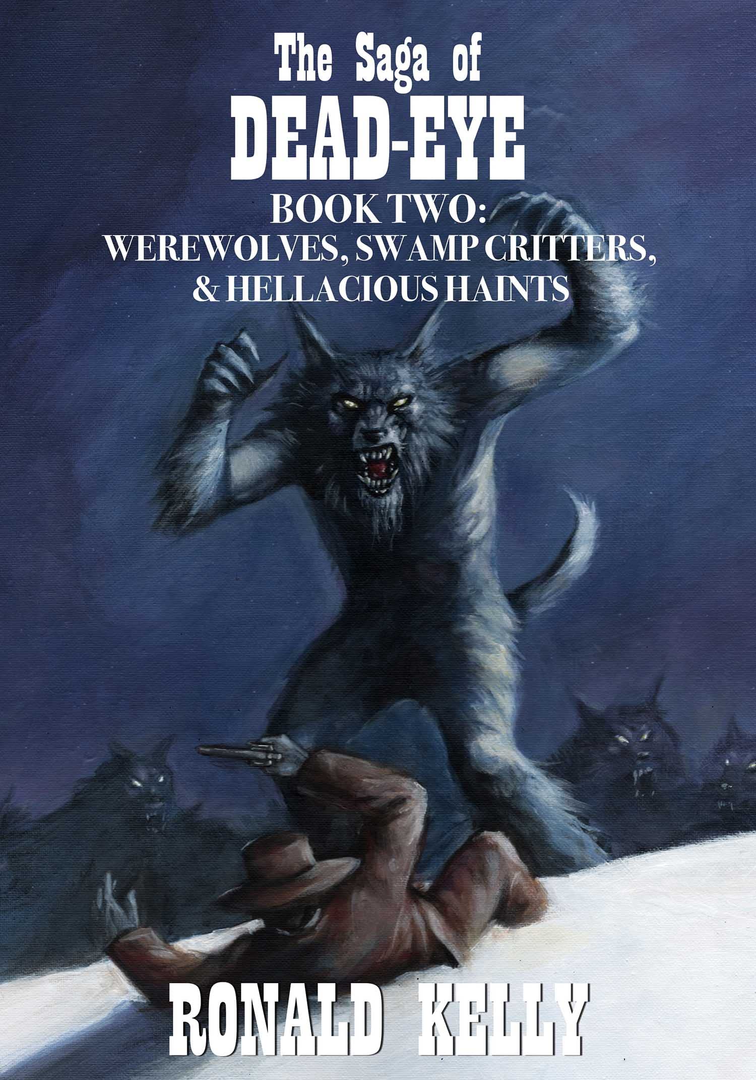 The Saga of Dead-Eye, Book Two: Werewolves, Swamp Critters, & Hellacious Haints!