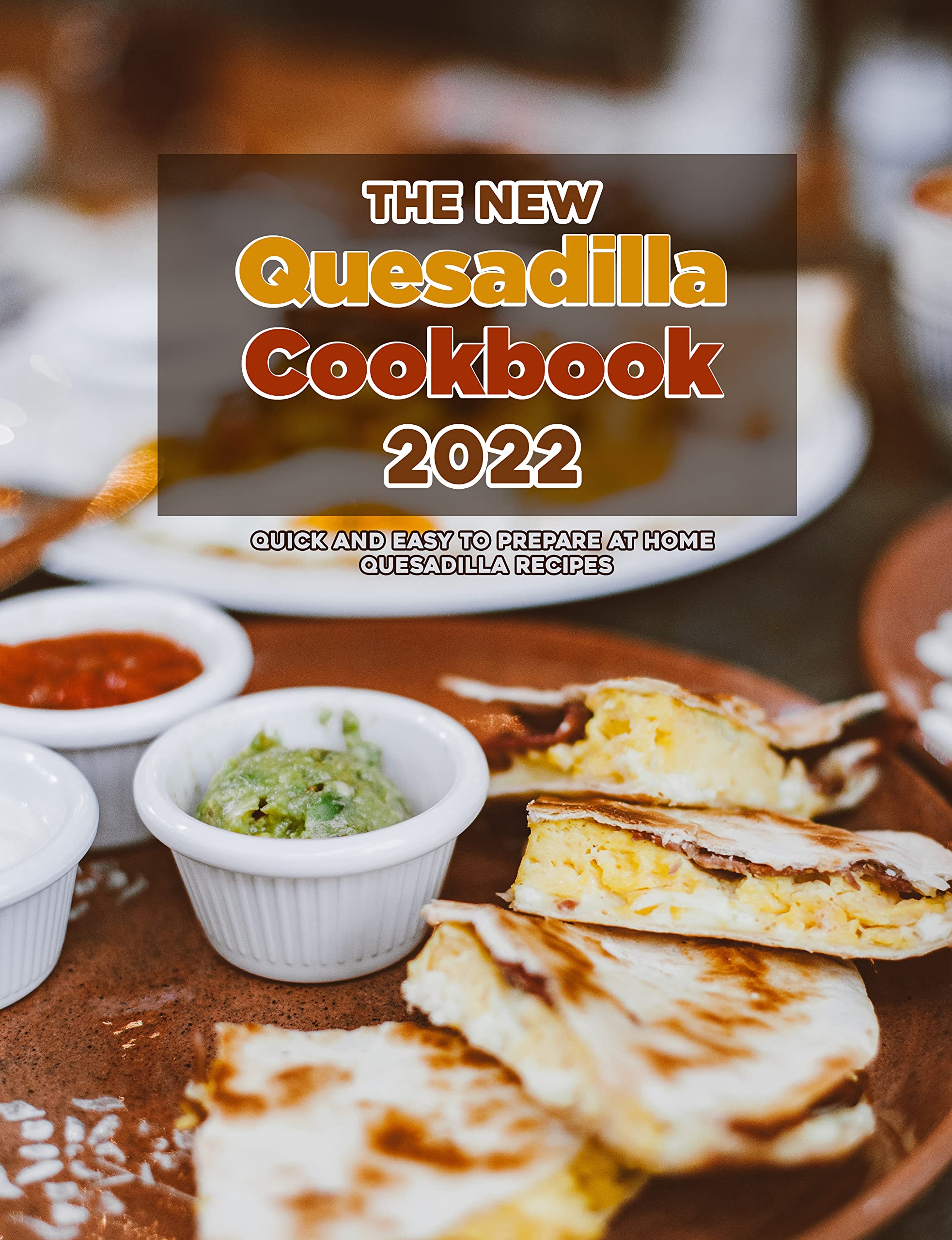 The New Quesadilla Cookbook 2022 Quick and easy to prepare at home