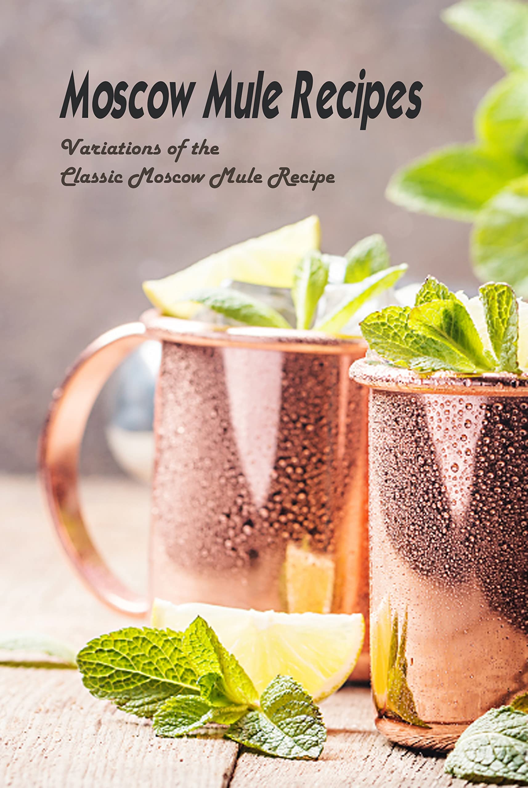 Moscow Mule Recipes: Variations of the Classic Moscow Mule Recipe: Moscow Mule Recipes You ...