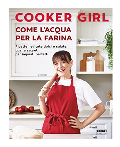 Come l'acqua per la farina: Ricette lievitate dolci e salate, basi e segreti per impasti impasti perfetti