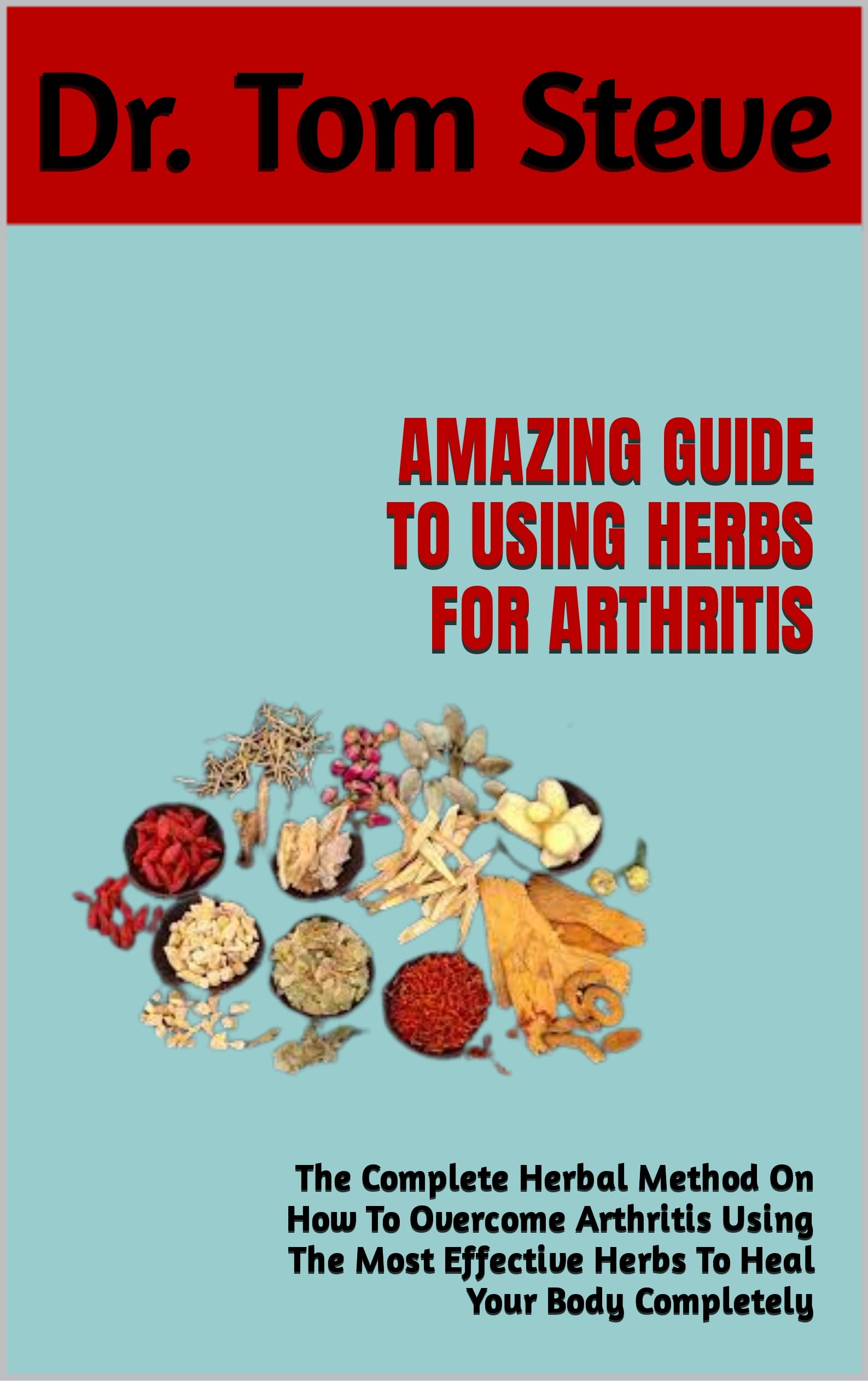 AMAZING GUIDE TO USING HERBS FOR ARTHRITIS The Complete Herbal Method