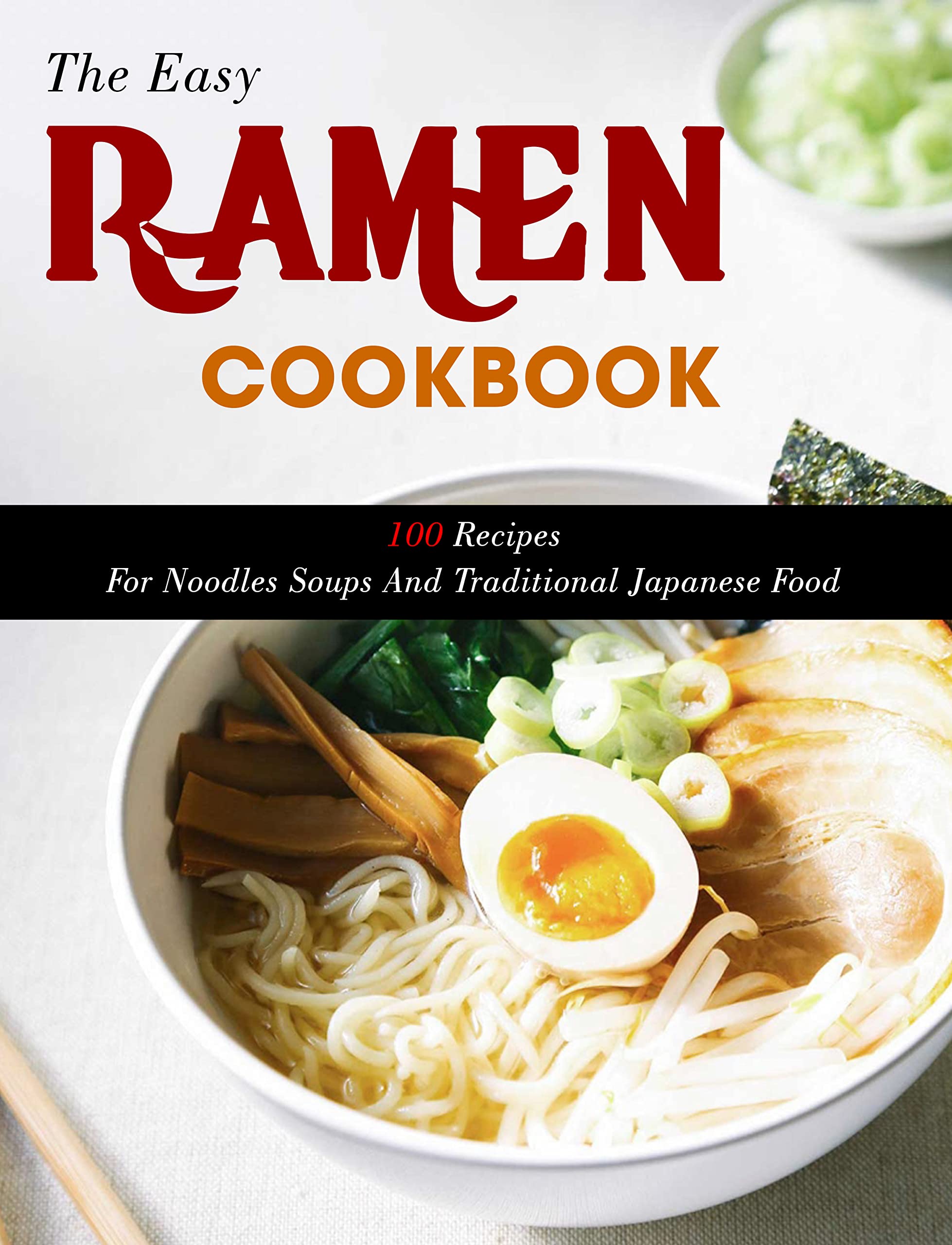 The Easy Ramen Cookbook 100 Recipes For Noodles Soups And Traditional