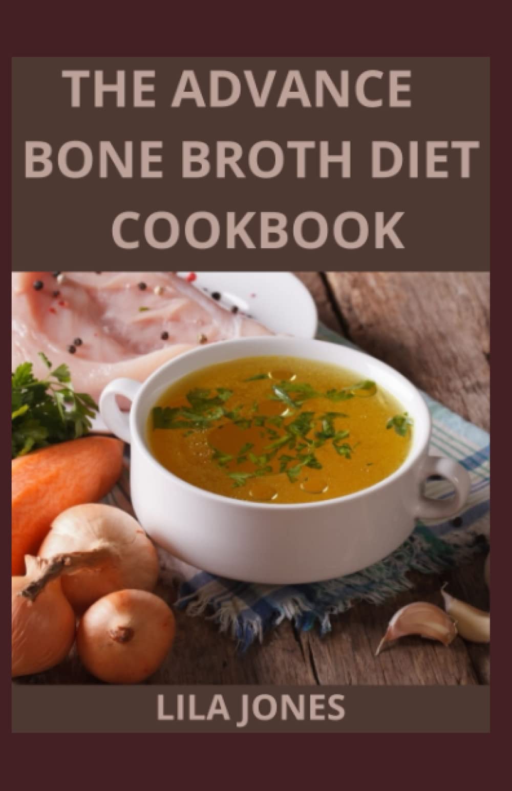 The Advance Bone Broth Diet Cookbook Recipes to Help Improve your