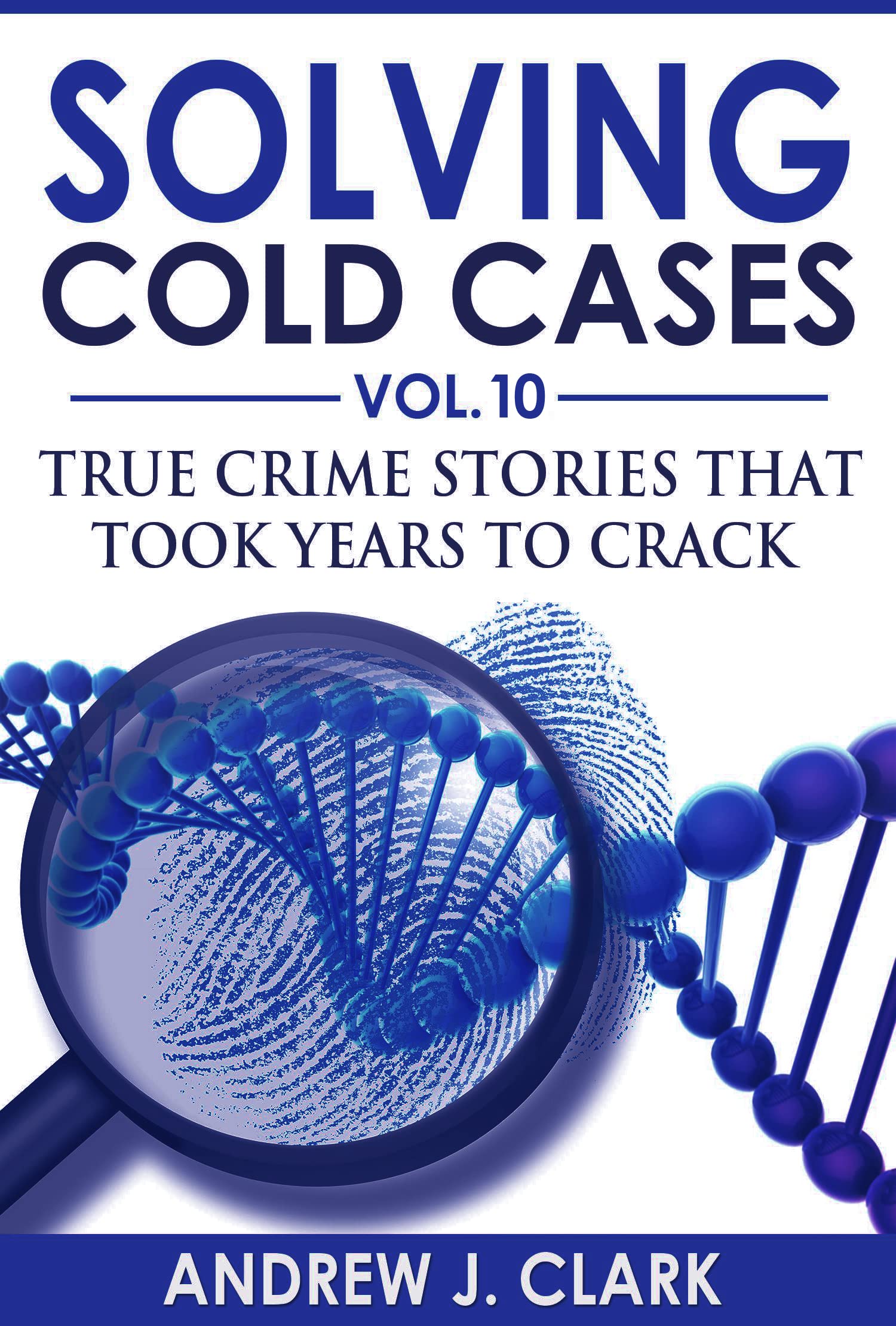 Solving Cold Cases Vol. 10: True Crime Stories That Took Years to Crack