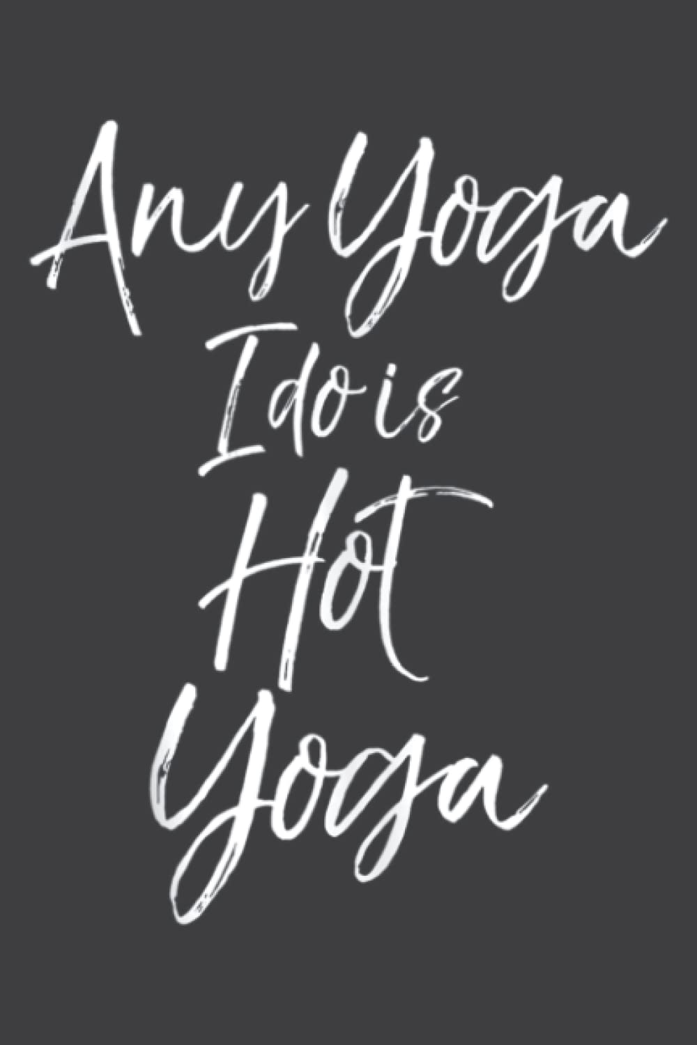 Funny Hot Yoga Instructor Gift Any Yoga I Do Is Hot Yoga Lined Journal