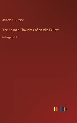 The Second Thoughts of an Idle Fellow: in large print by Jerome K ...