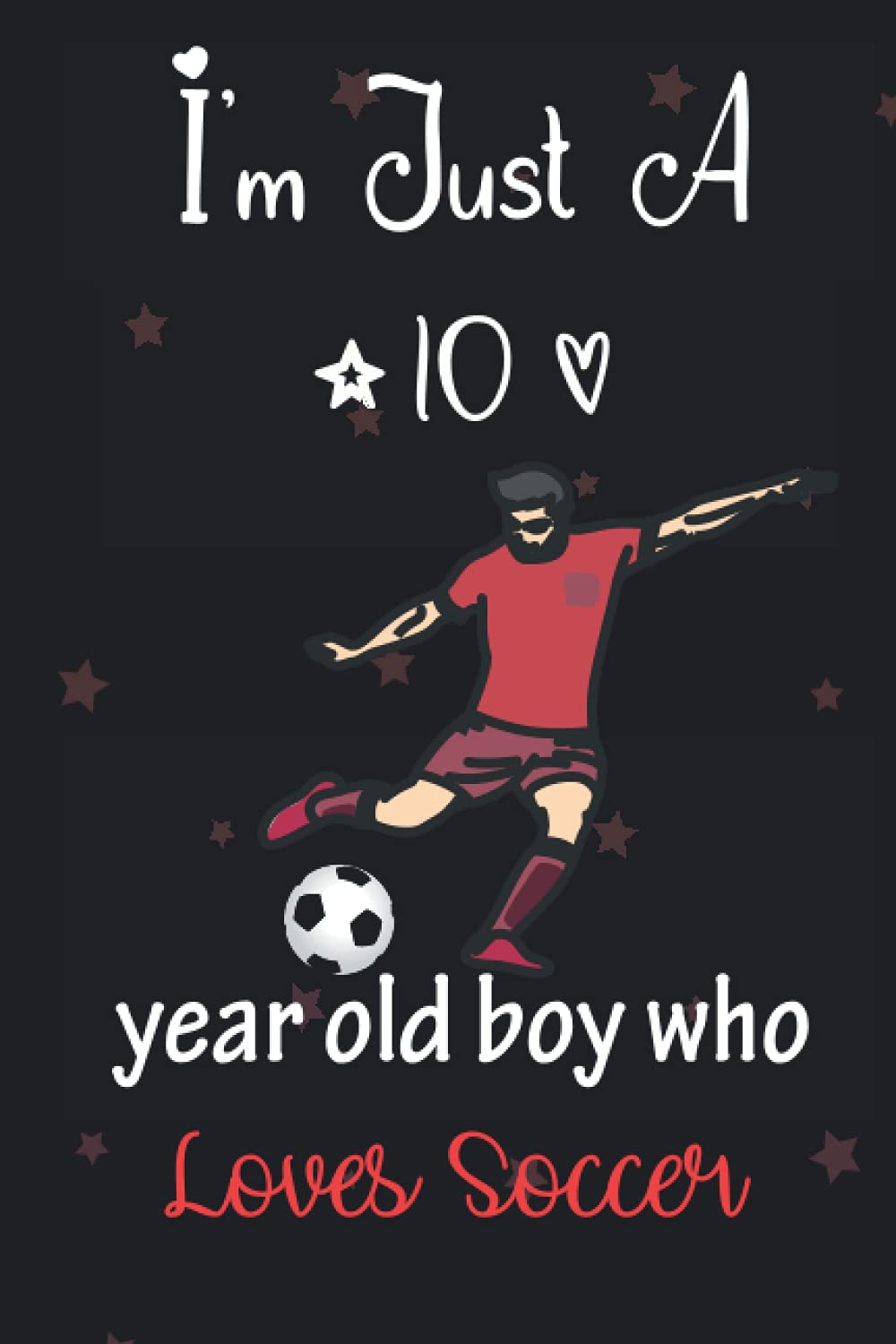 I'm Just A 10 Year Old Boy Who Loves Soccer Perfect Birthday Gift For