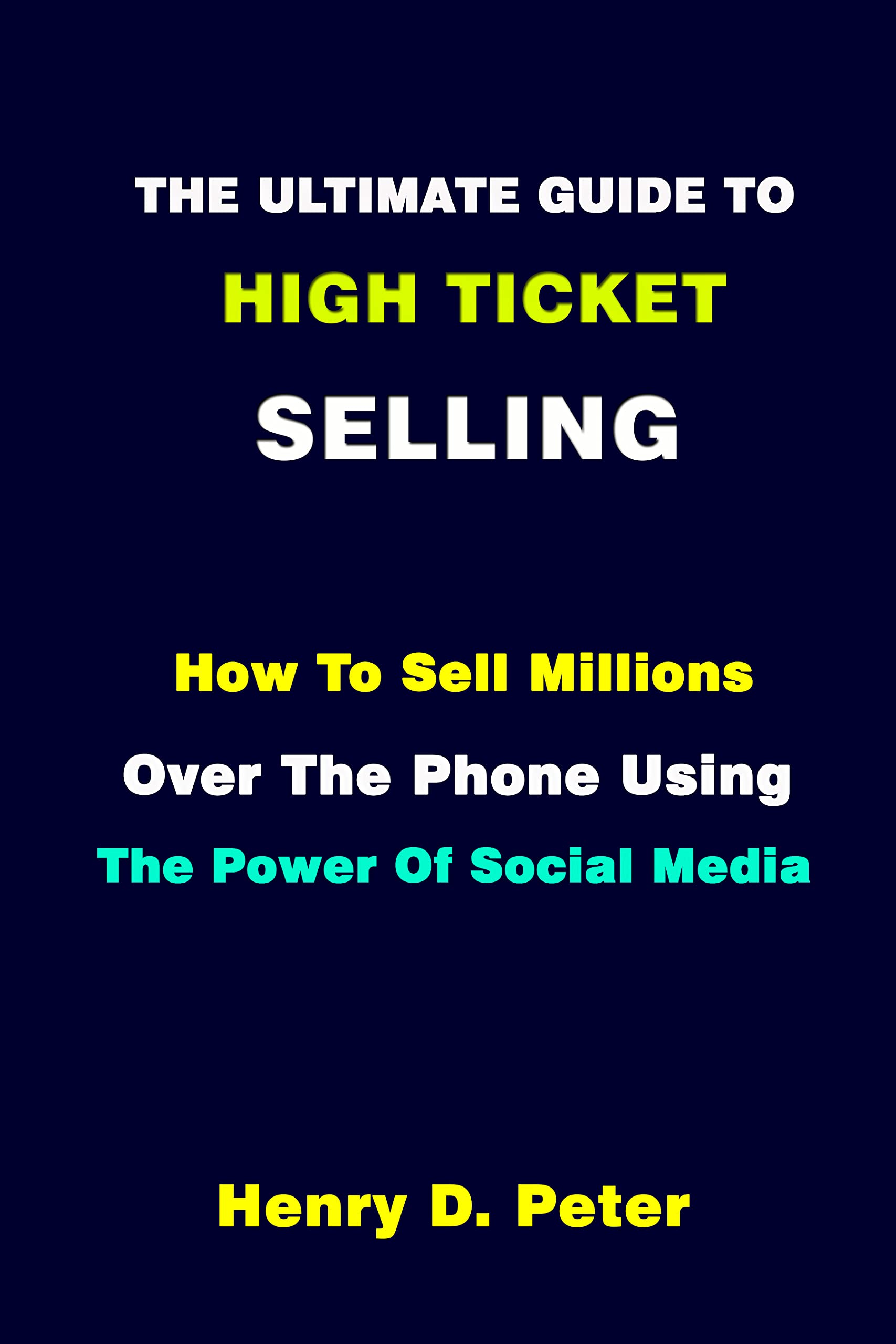 THE ULTIMATE GUIDE TO HIGH-TICKET SELLING:: HOW TO SELL MILLIONS OVER ...