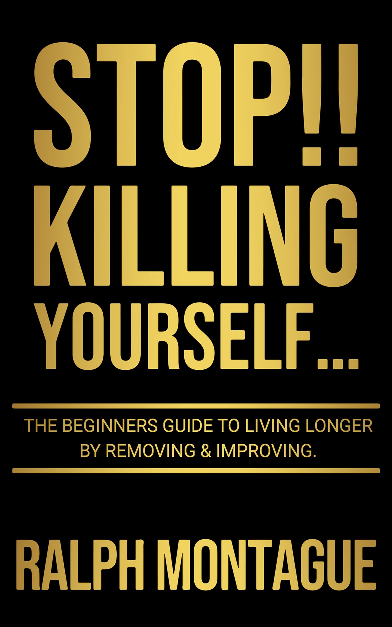 STOP!! Killing Yourself... : The Beginners Guide to Living Longer By Removing & Improving…