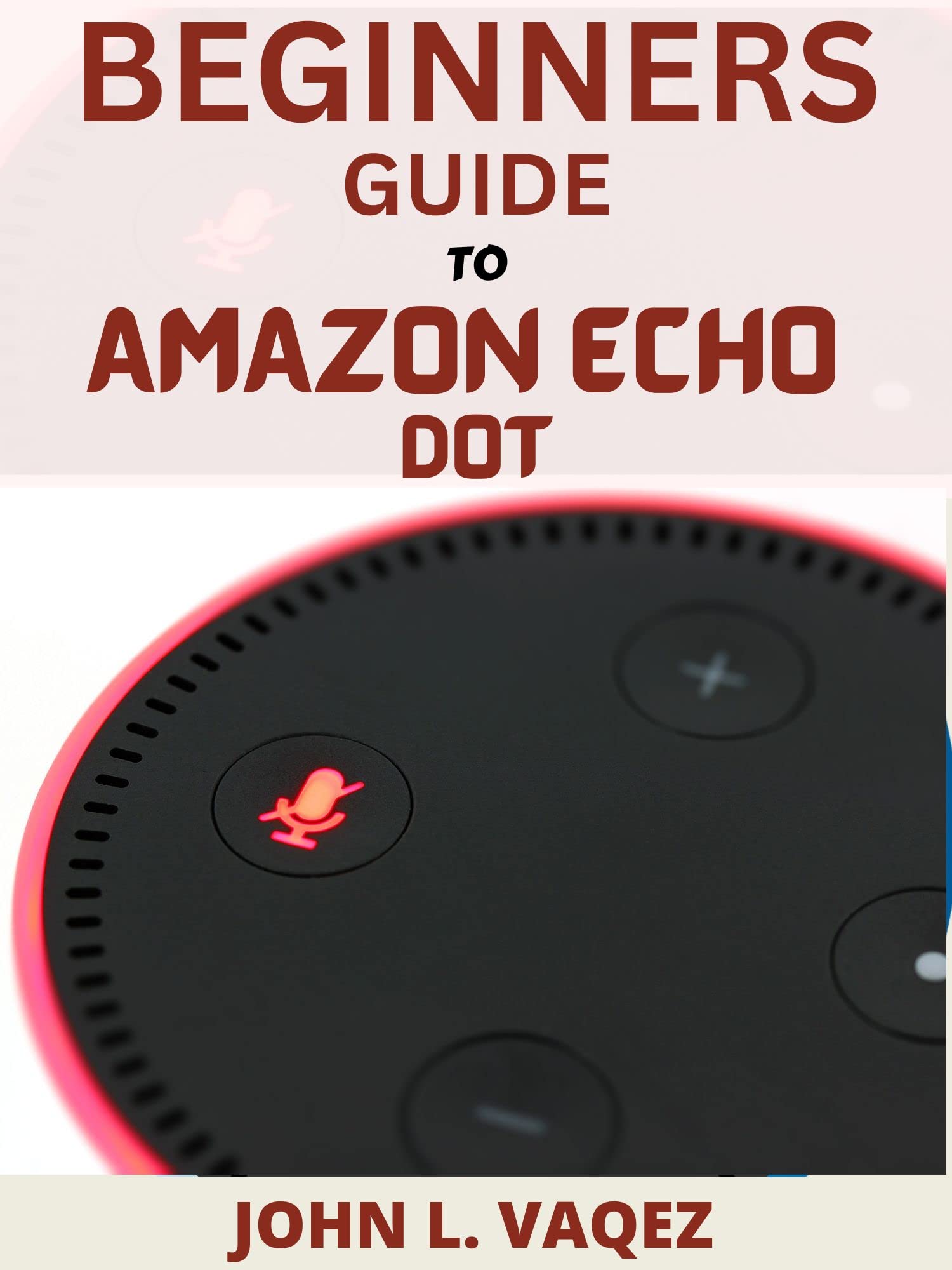 BEGINNERS GUIDE TO AMAZON ECHO DOT The Complete Guide on How to Use