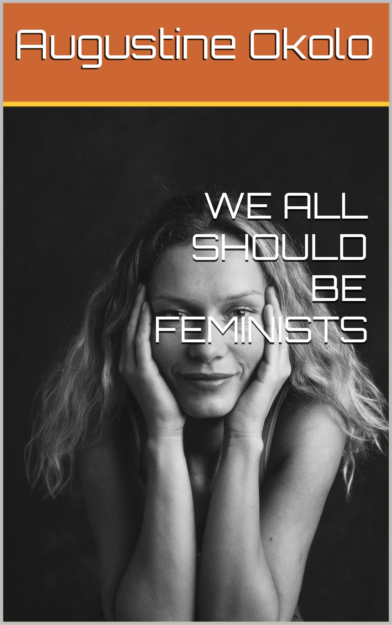 We All Should Be Feminist WE ALL SHOULD BE FEMINISTS : What every woman should know by Augustine