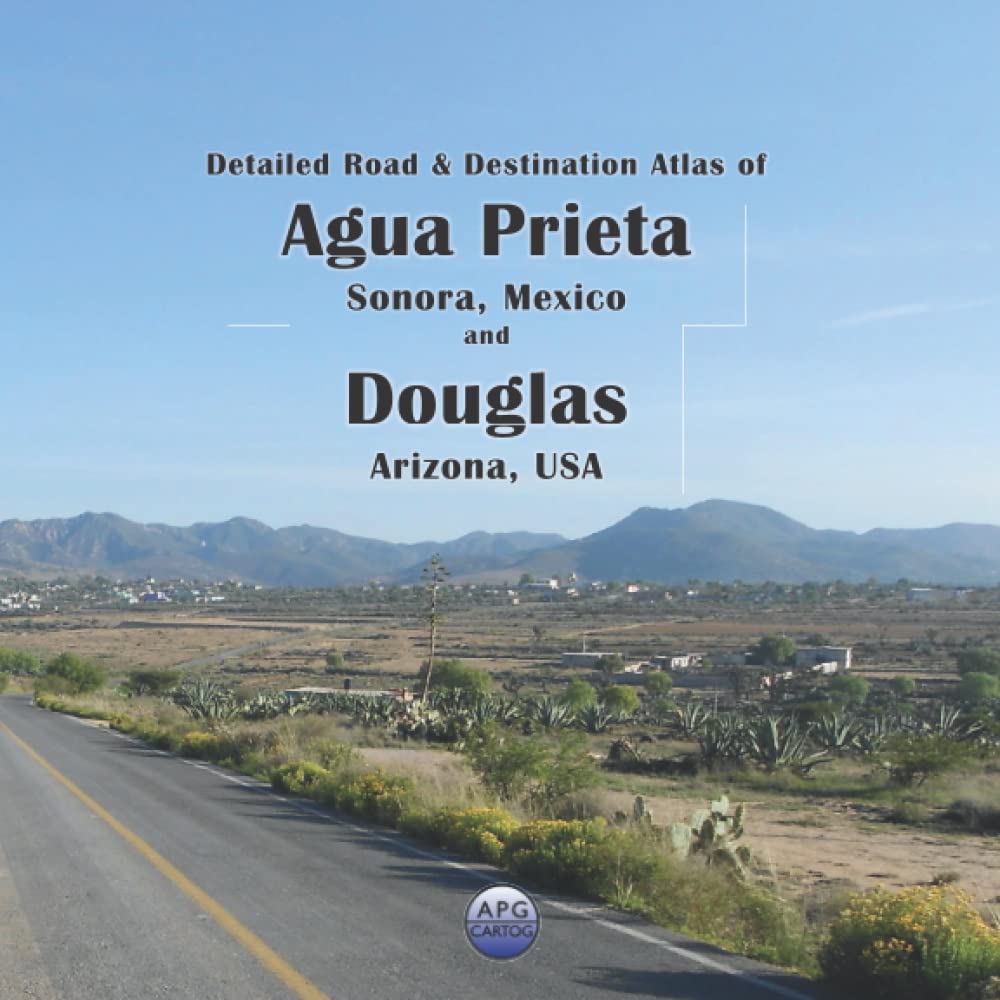Detailed Road & Destination Atlas of Agua Prieta, Sonora, Mexico and