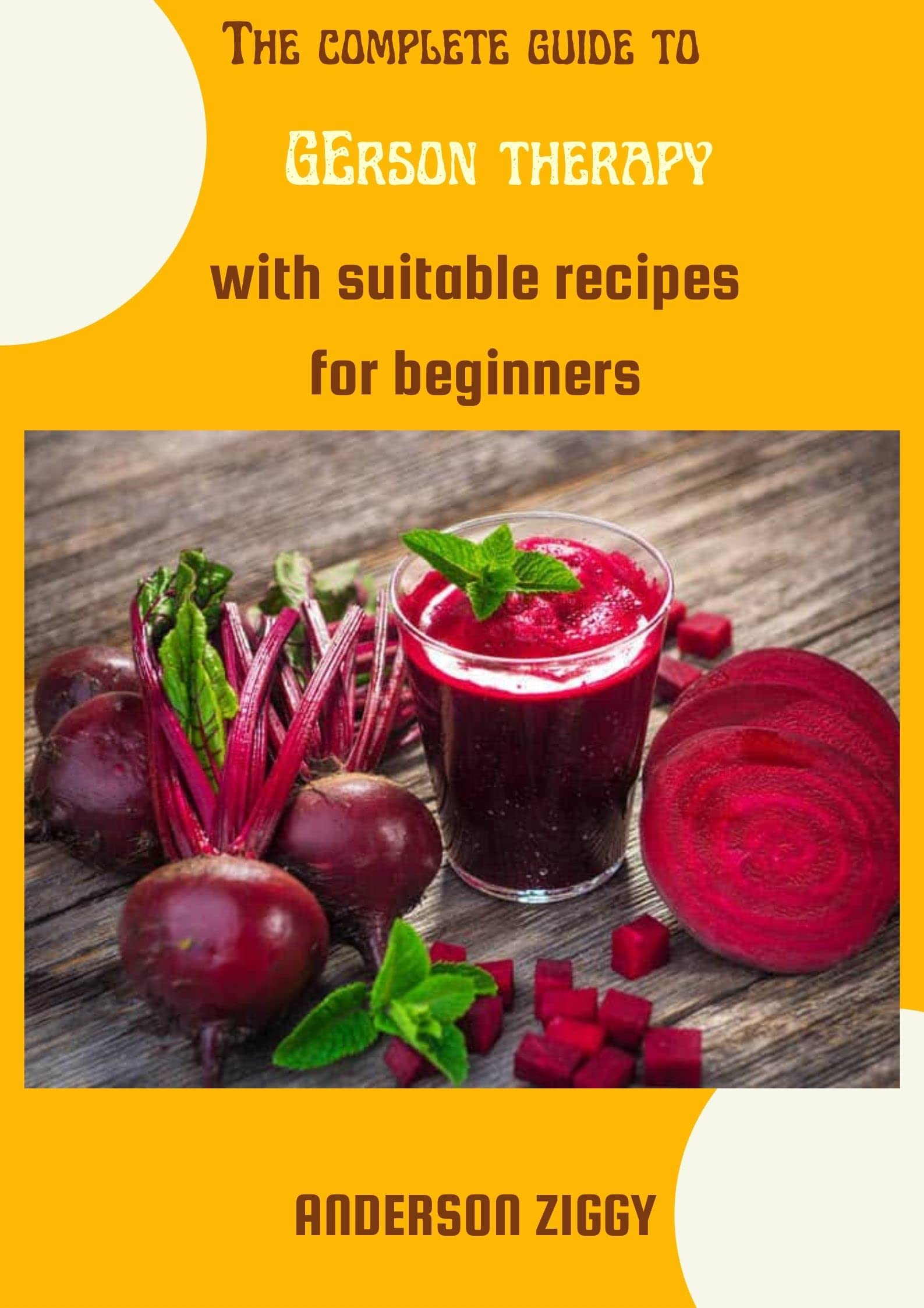 The Complete Guide To Gerson Therapy With Suitable Recipes For