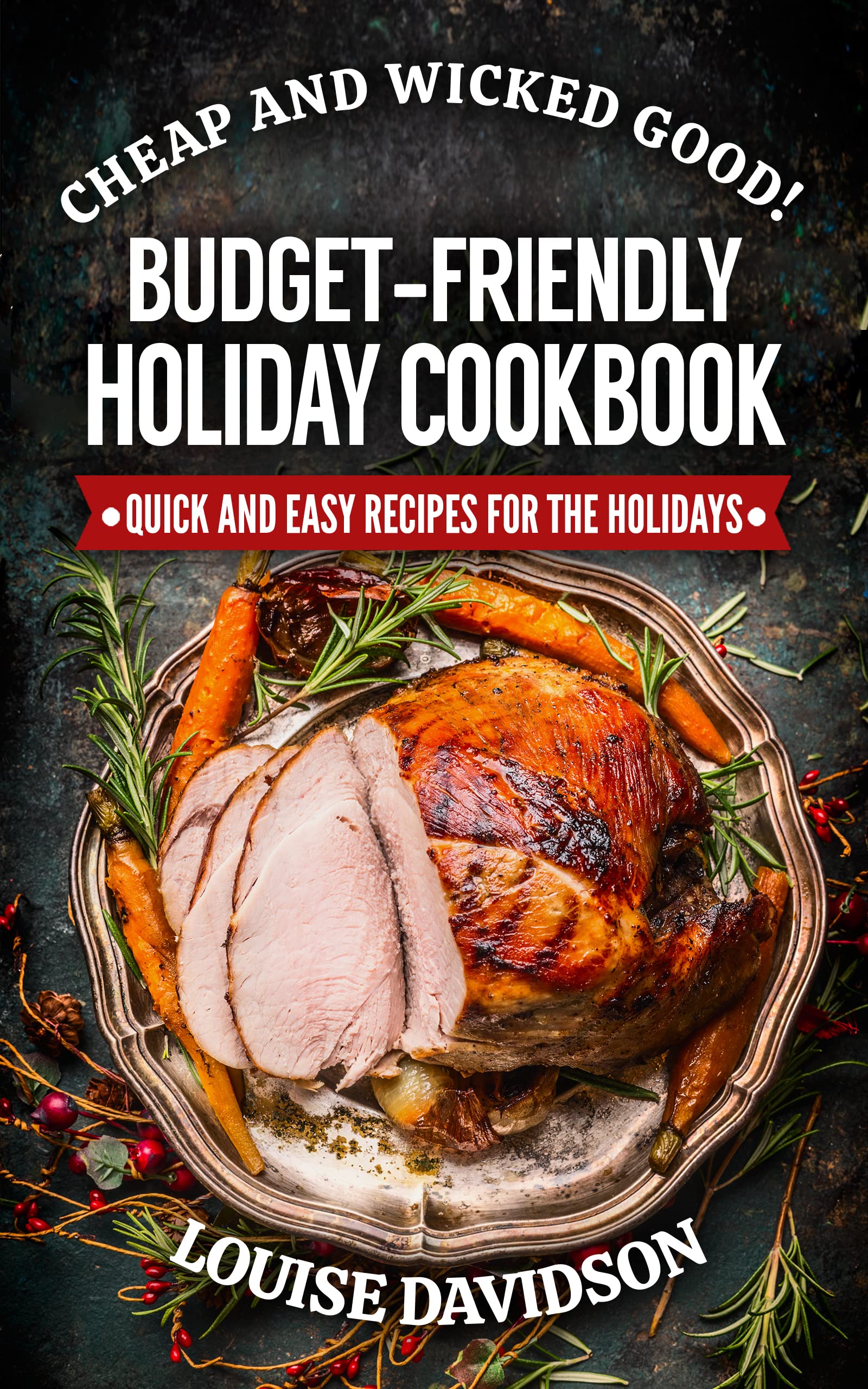 Cheap and Wicked Good! Budget-Friendly Holiday Cookbook: Quick and Easy Recipes for the Holidays