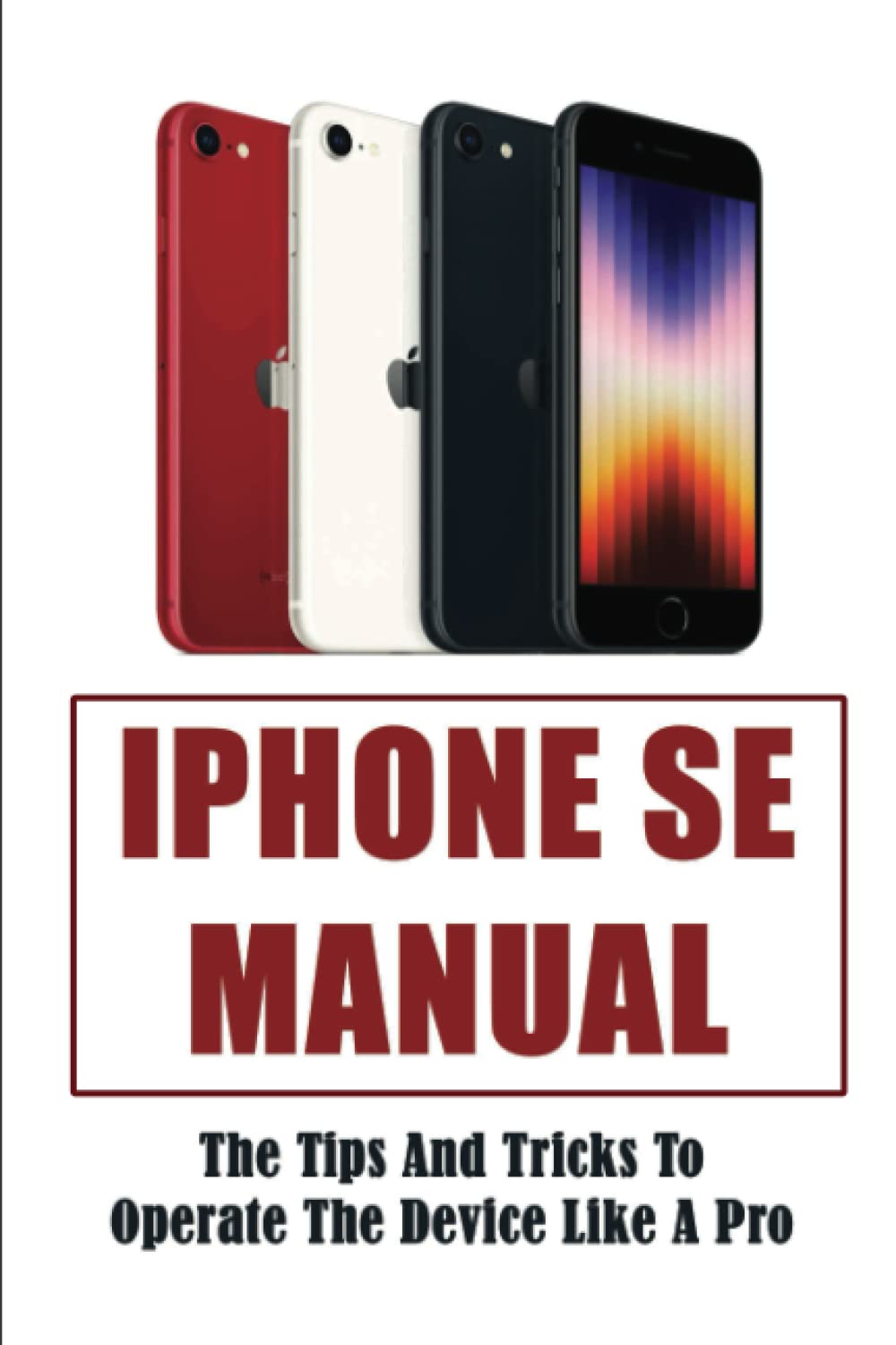 iPhone SE Manual The Tips And Tricks To Operate The Device Like A Pro