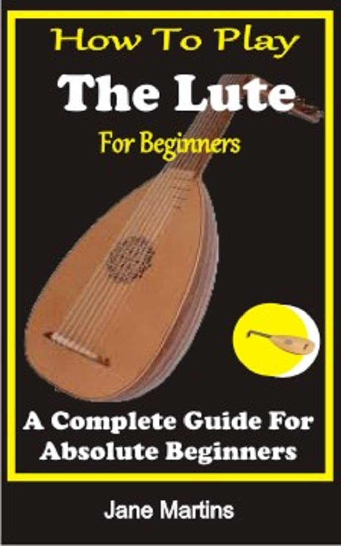 HOW TO PLAY THE LUTE FOR BEGINNERS A COMPLETE GUIDE FOR ABSOLUTE