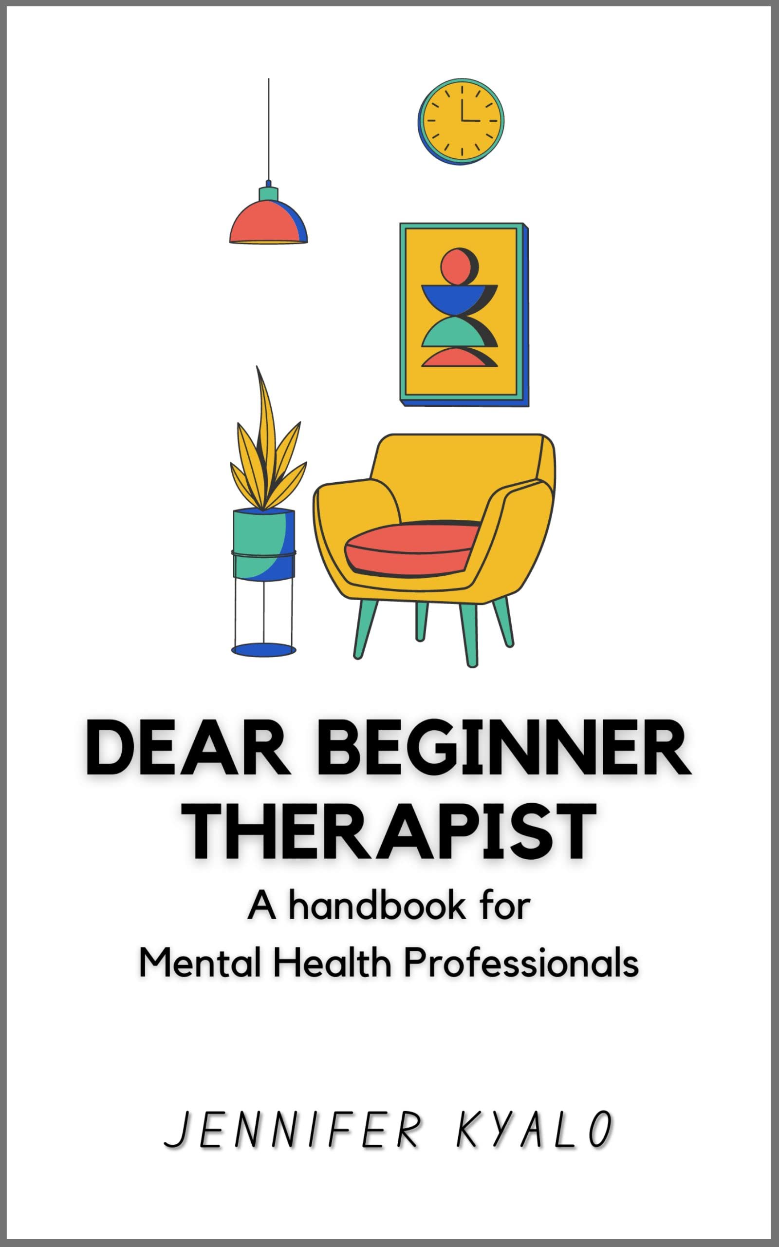 Dear Beginner Therapist: A handbook for Mental Health Professionals