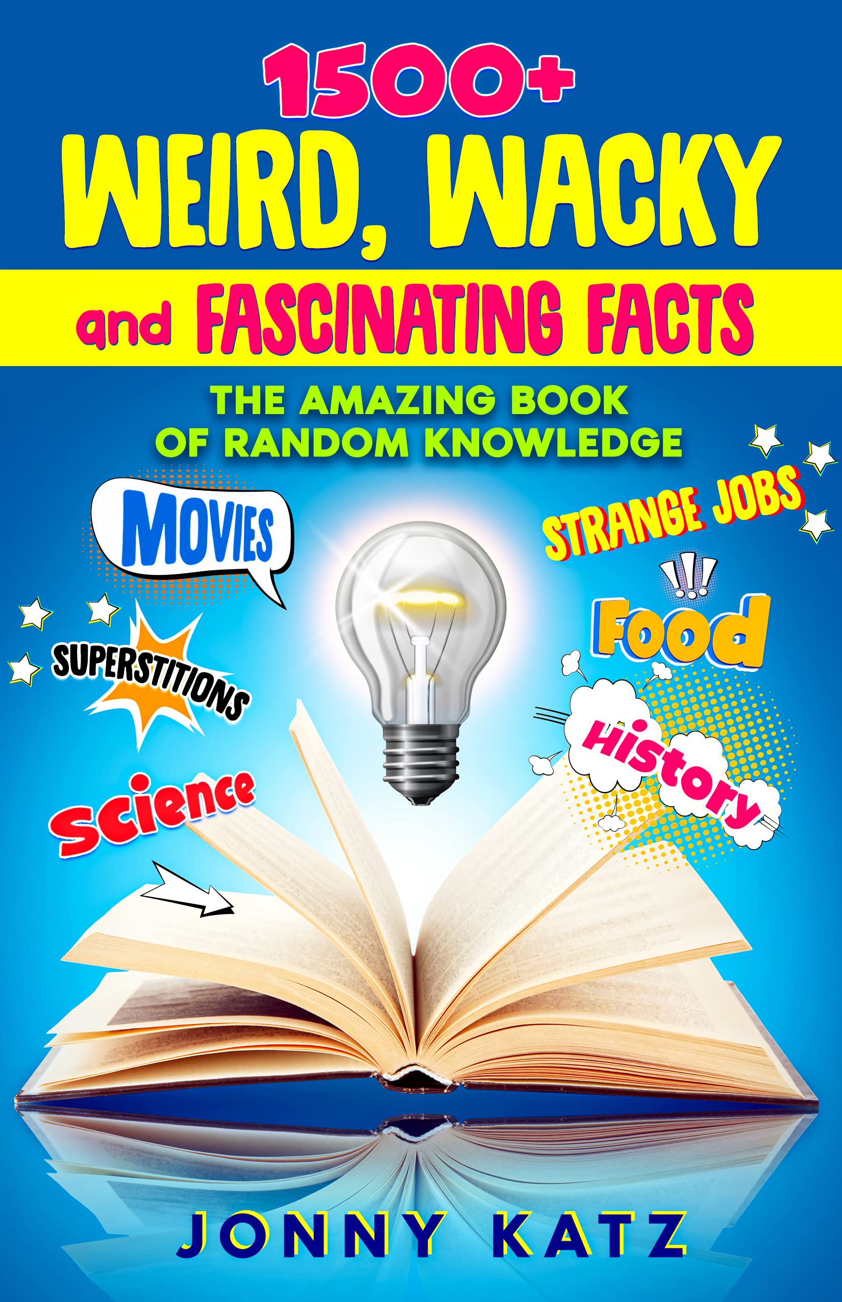 1500+ Weird, Wacky and Fascinating Facts: Amazing Book of Random Knowledge About Movies, History, Science, Superstitions, Animals, Food, Medicine, Inventions, ... and More