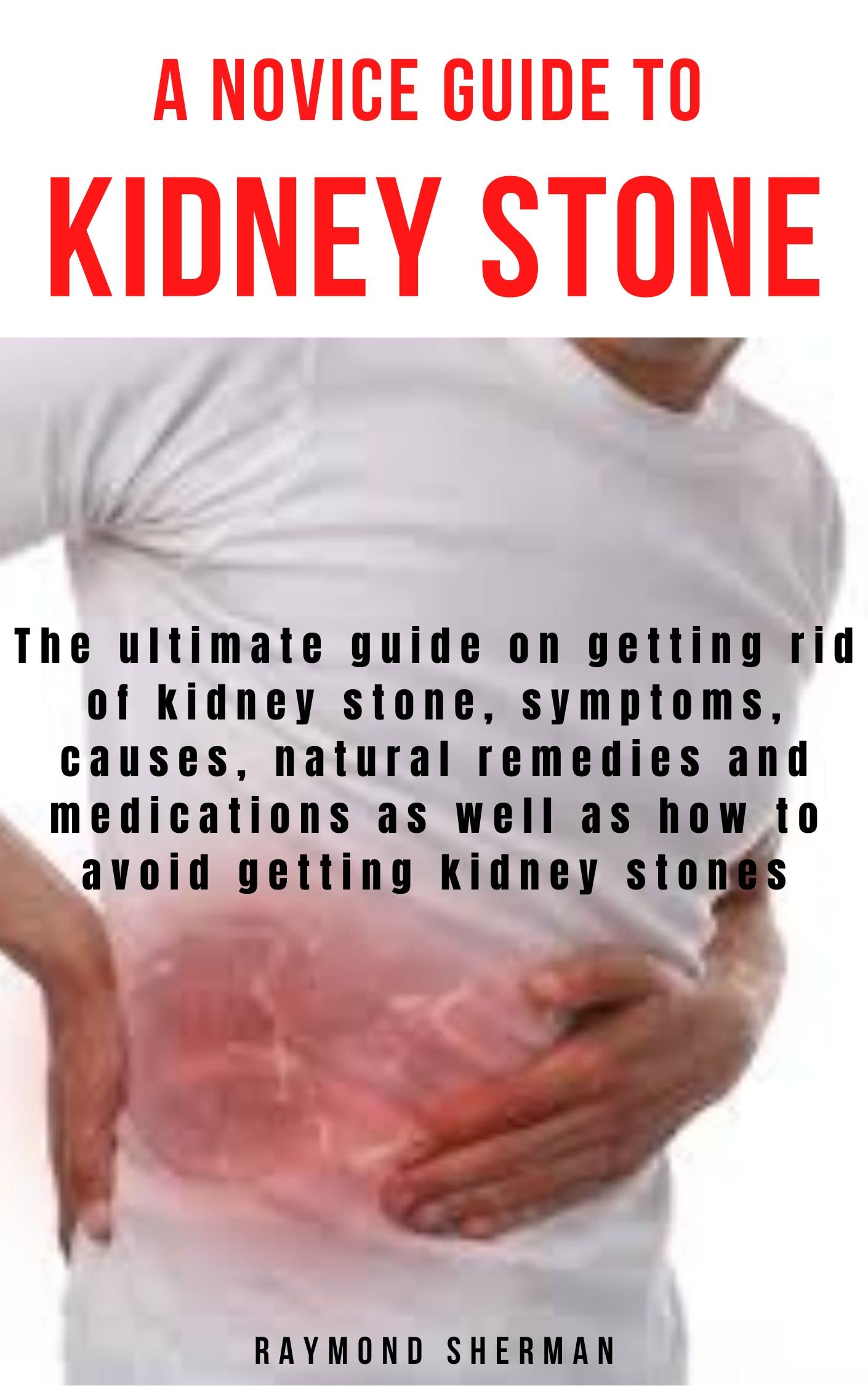 A NOVICE GUIDE TO KIDNEY STONE The ultimate guide on getting rid of