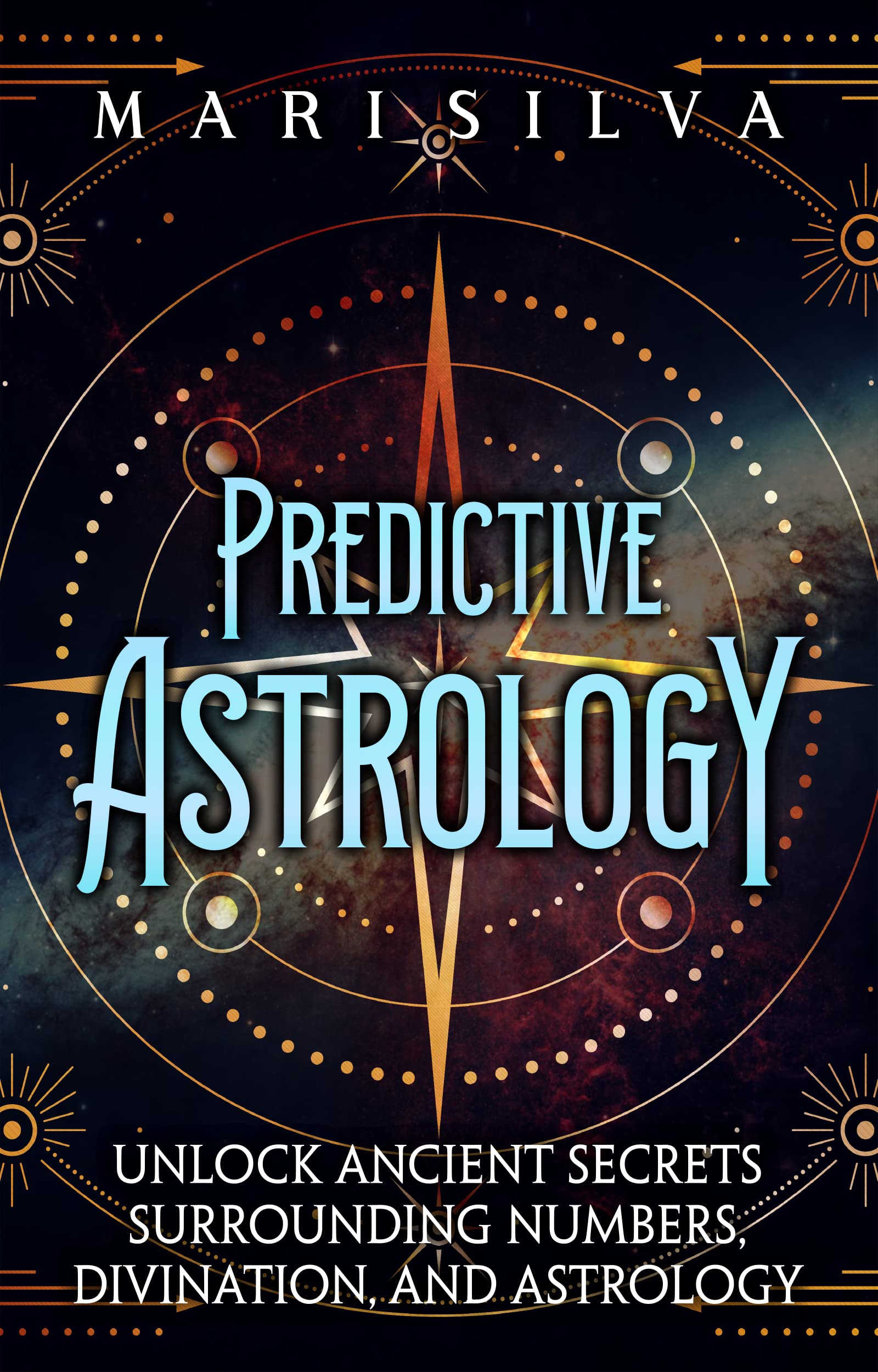 Predictive Astrology: Unlock Ancient Secrets Surrounding Numbers, Divination, and Astrology