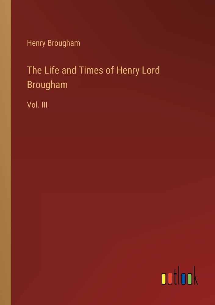 The Life and Times of Henry Lord Brougham Vol. III by Henry Peter