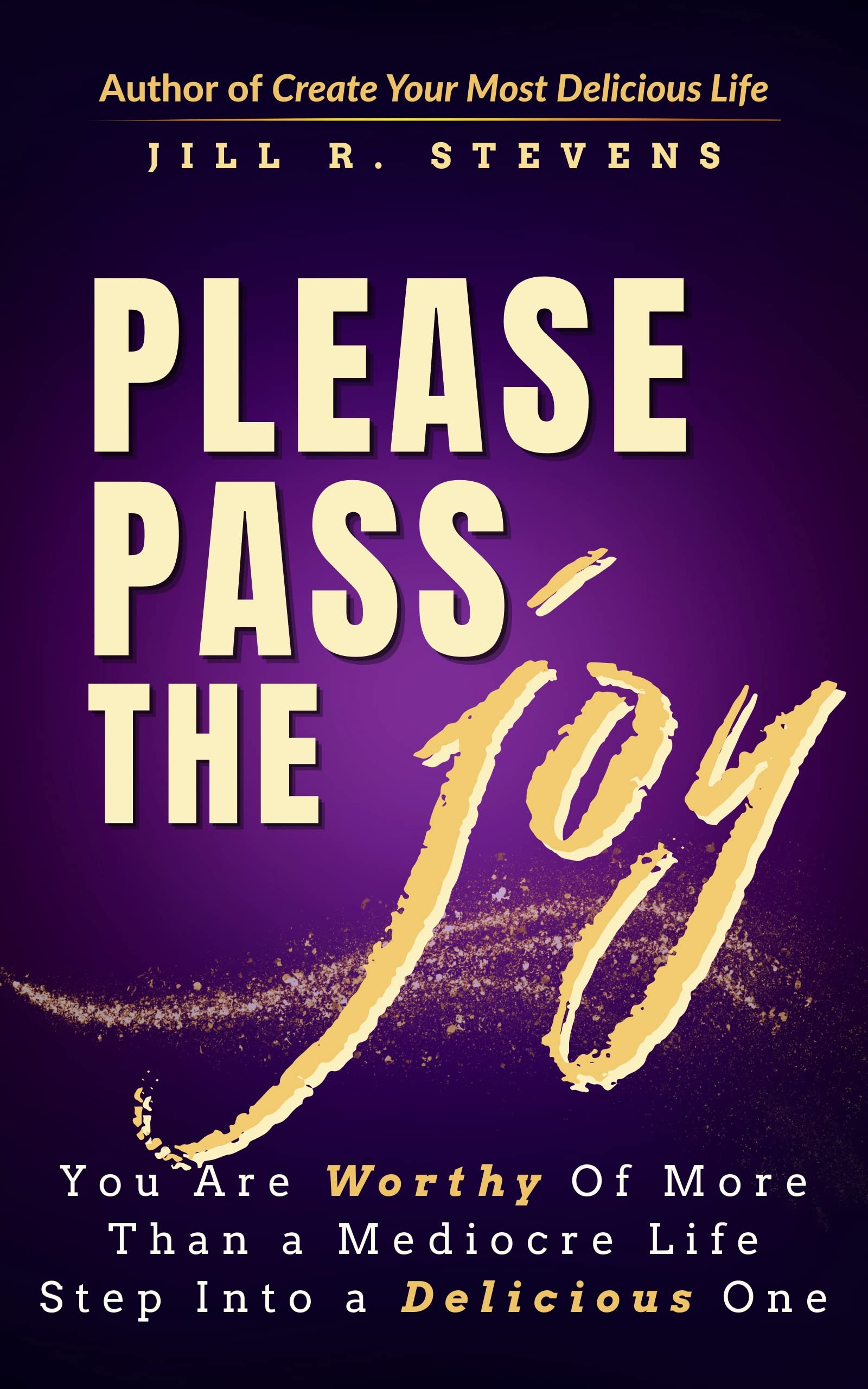 Please Pass the JOY: You Are Worthy of More Than a Mediocre Life—Step Into a Delicious One