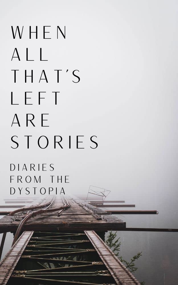 When All That's Left Are Stories; Diaries From the Dystopia