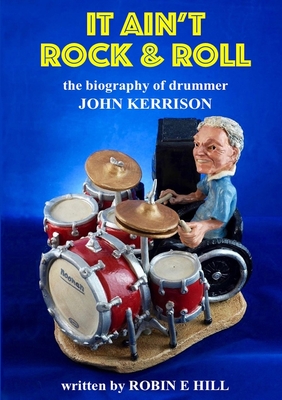 It Ain't Rock & Roll: The biography of drummer John Kerrison by Robin E ...