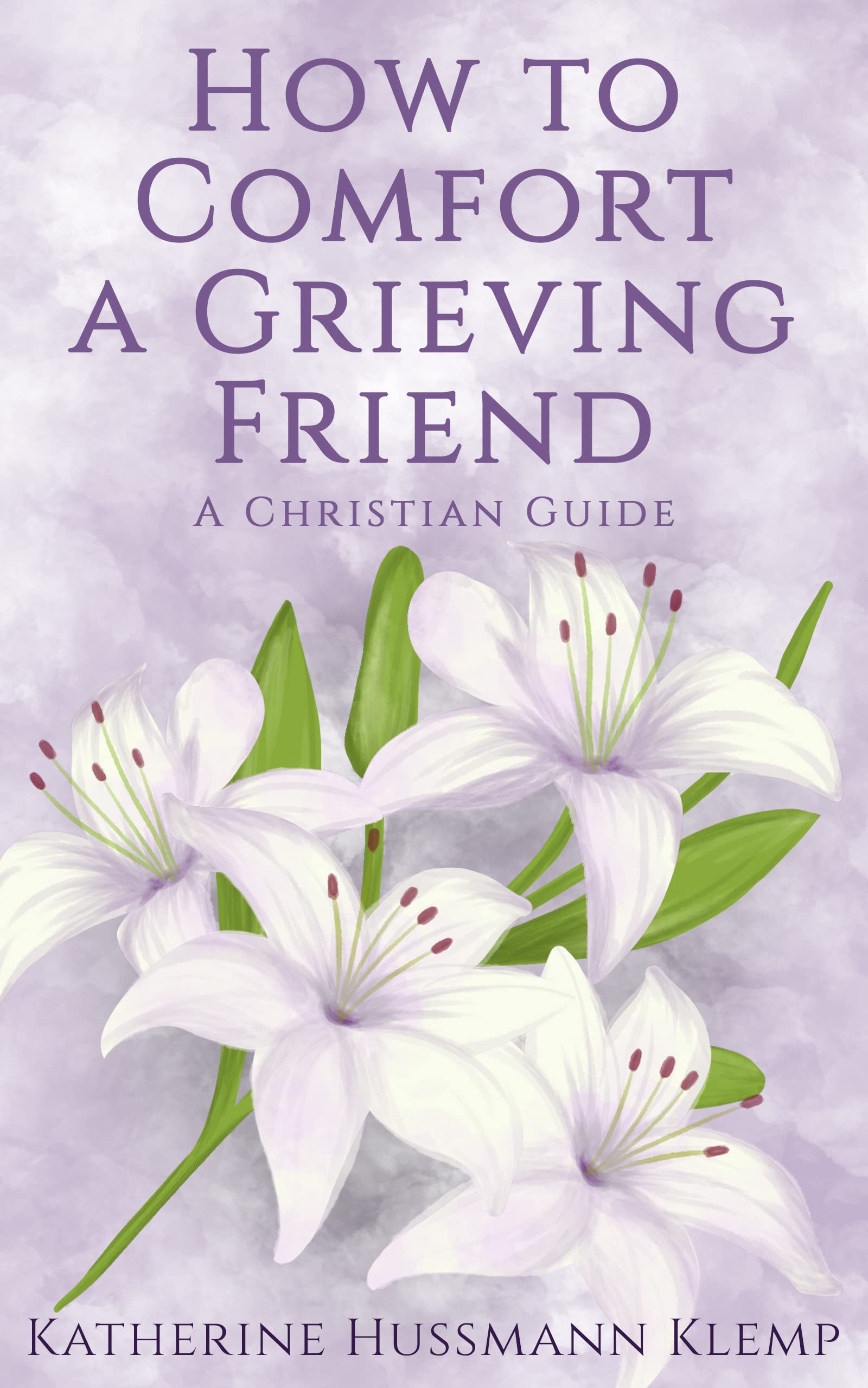 How to Comfort a Grieving Friend A Christian Guide by Katherine