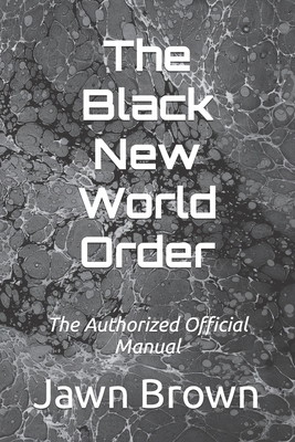 The Black New World Order: The Authorized Official Manual by Jawn Brown