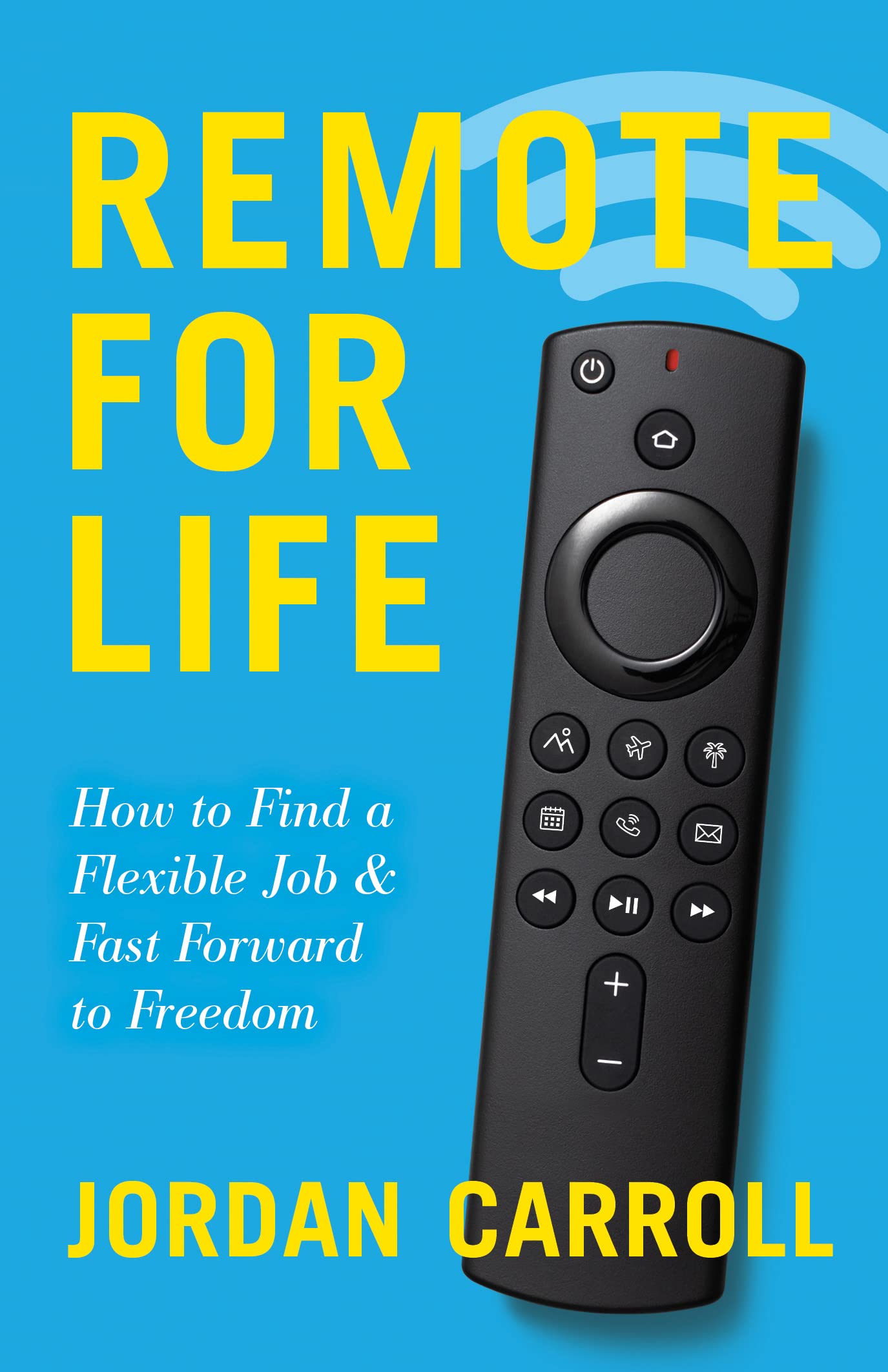 Remote for Life How to Find a Flexible Job and Fast Forward to Freedom