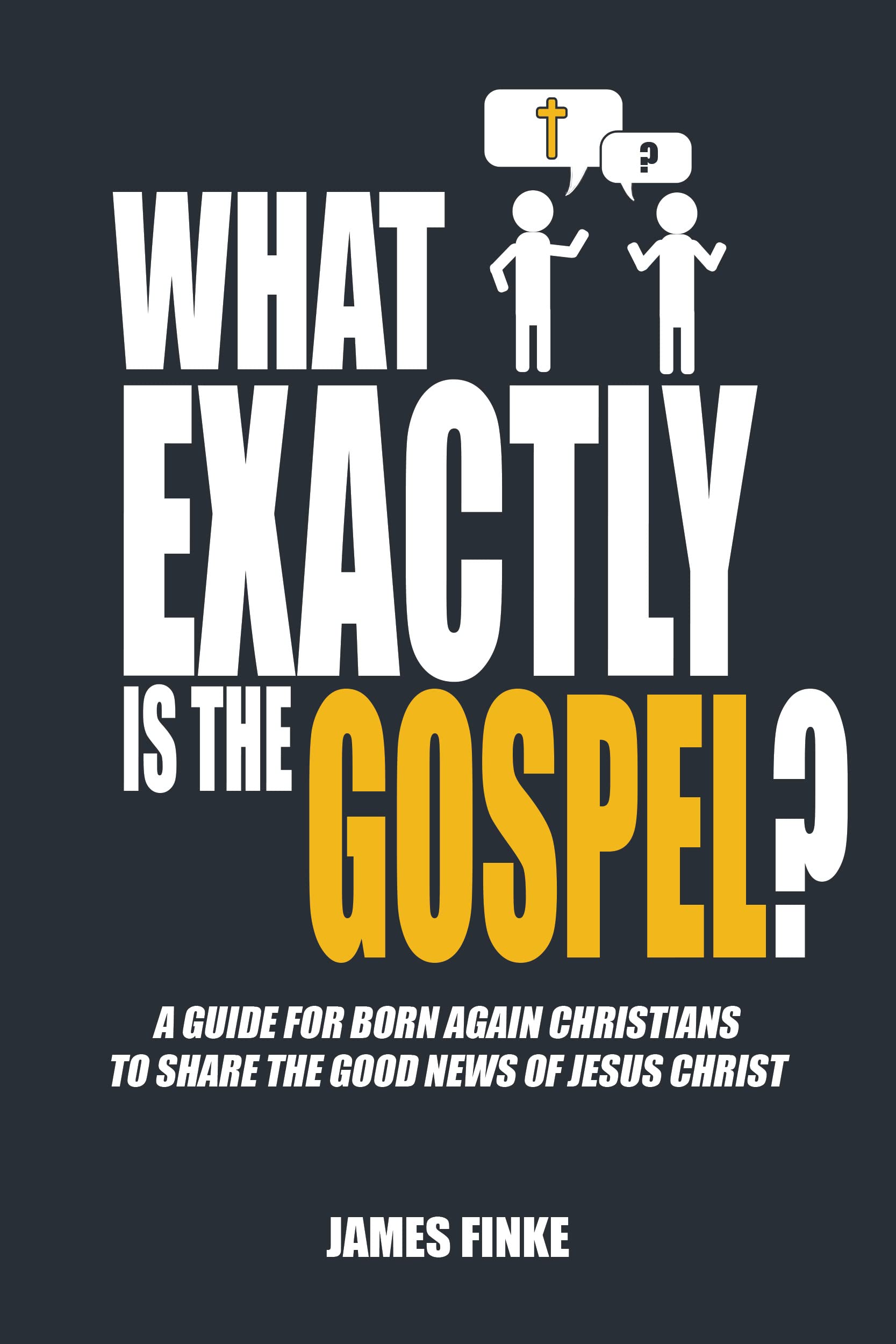 What Exactly is the Gospel?: A Guide for Born Again Christians to Share the Good News of Jesus Christ