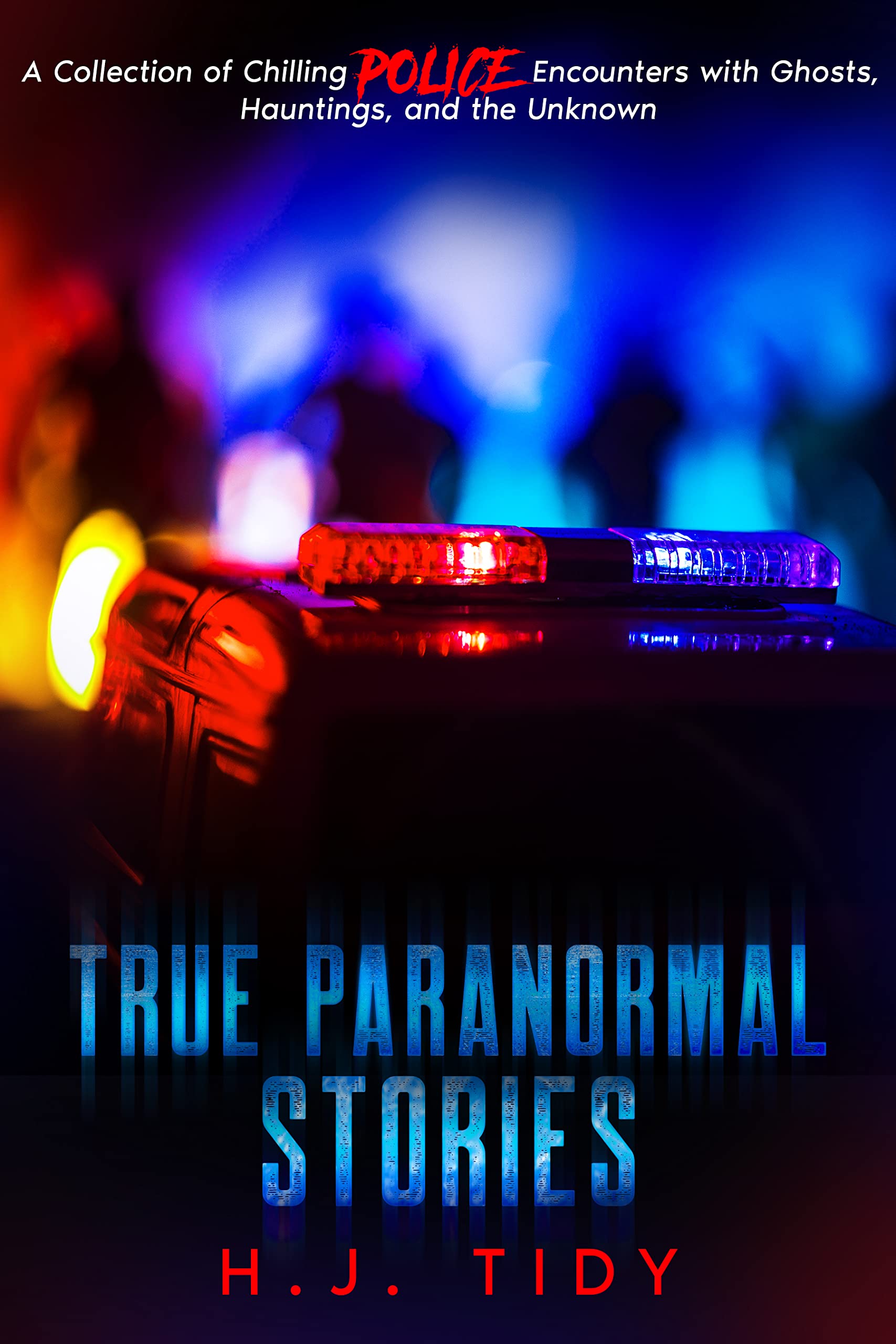 True Paranormal Stories : A Collection of Chilling POLICE Encounters with Ghost, Hauntings and the Unknown