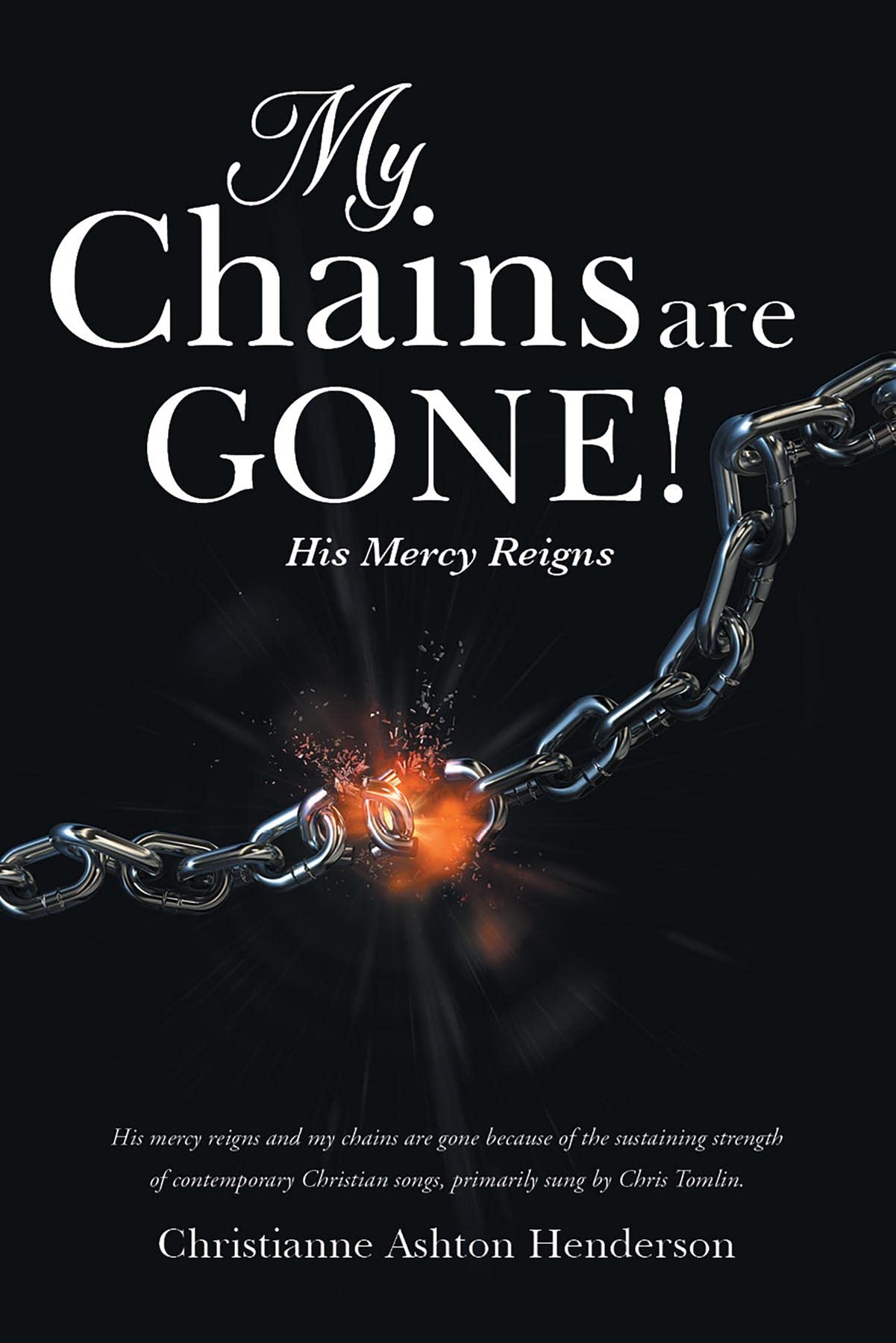 My Chains Are Gone! His Mercy Reigns by Christianne Ashton Henderson